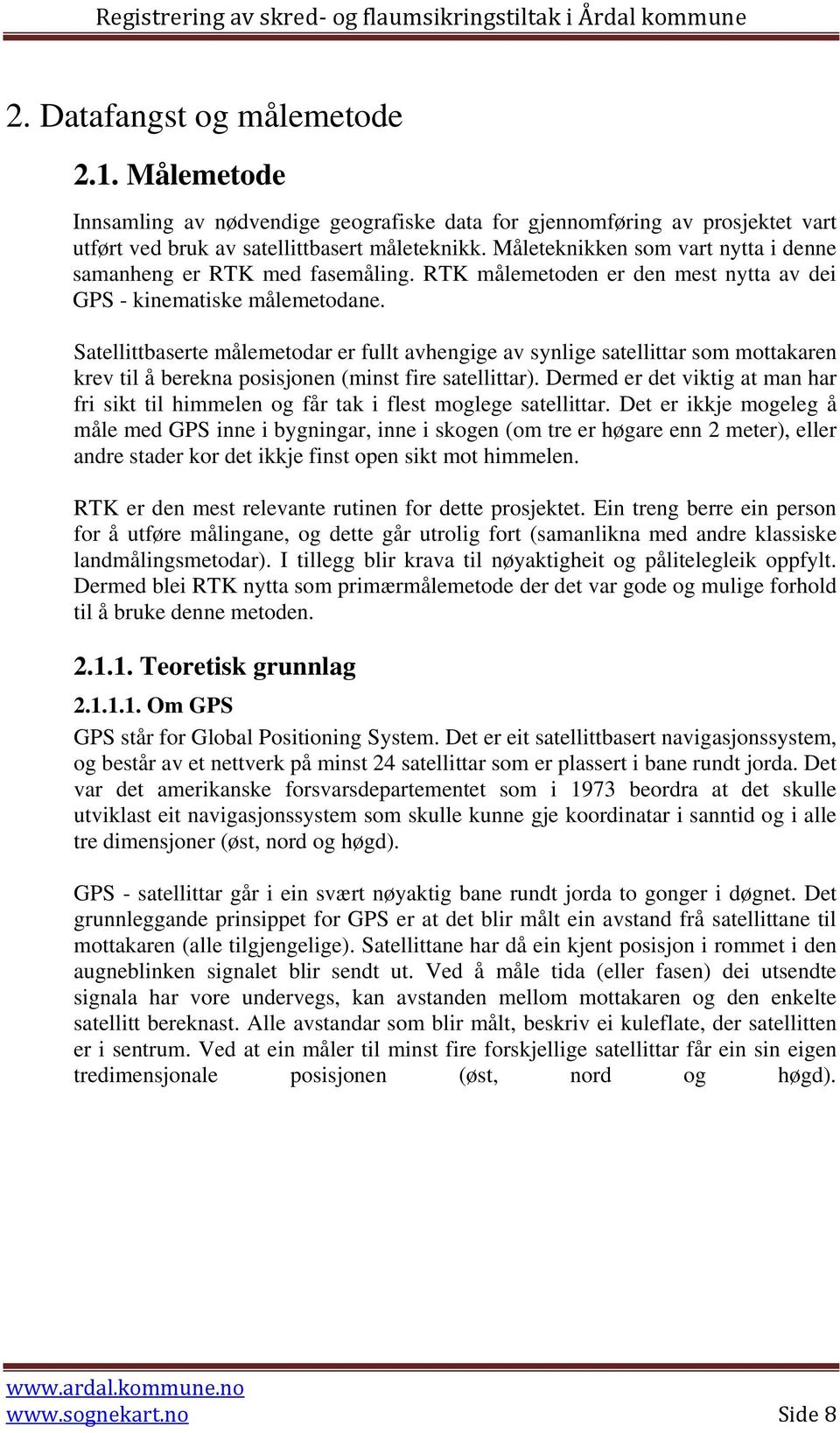 Satellittbaserte målemetodar er fullt avhengige av synlige satellittar som mottakaren krev til å berekna posisjonen (minst fire satellittar).