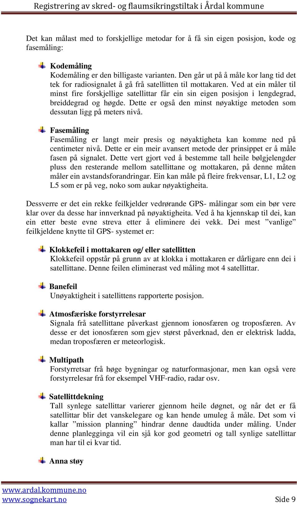 Ved at ein måler til minst fire forskjellige satellittar får ein sin eigen posisjon i lengdegrad, breiddegrad og høgde. Dette er også den minst nøyaktige metoden som dessutan ligg på meters nivå.