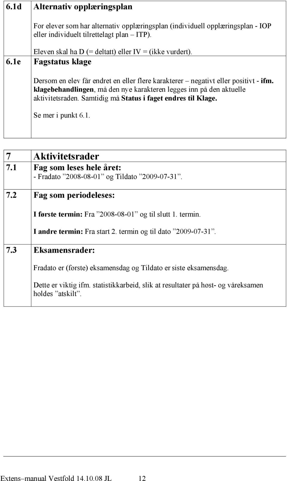 klagebehandlingen, må den nye karakteren legges inn på den aktuelle aktivitetsraden. Samtidig må Status i faget endres til Klage. Se mer i punkt 6.1. 7 Aktivitetsrader 7.