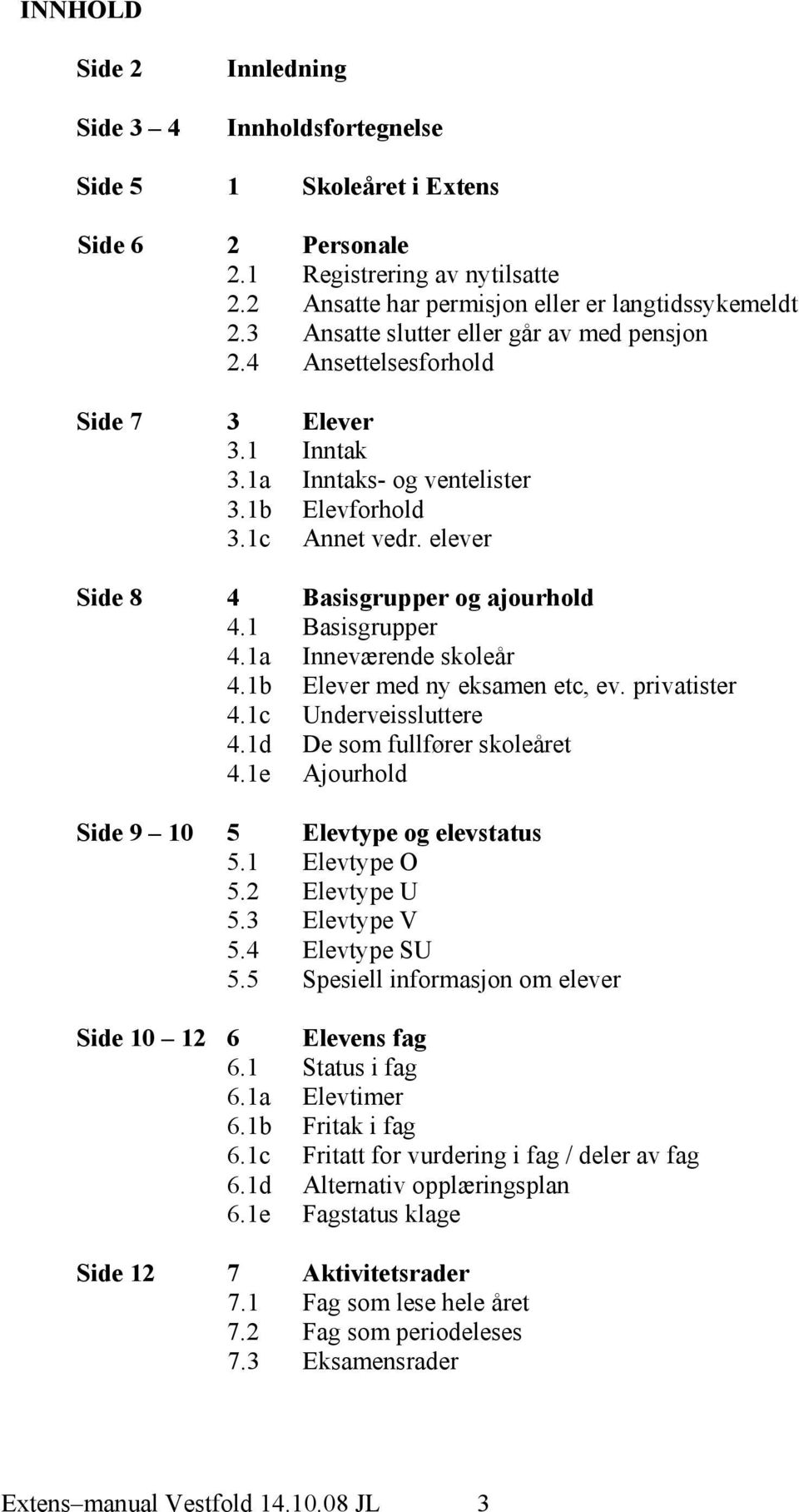 1 Basisgrupper 4.1a Inneværende skoleår 4.1b Elever med ny eksamen etc, ev. privatister 4.1c Underveissluttere 4.1d De som fullfører skoleåret 4.1e Ajourhold Side 9 10 5 Elevtype og elevstatus 5.