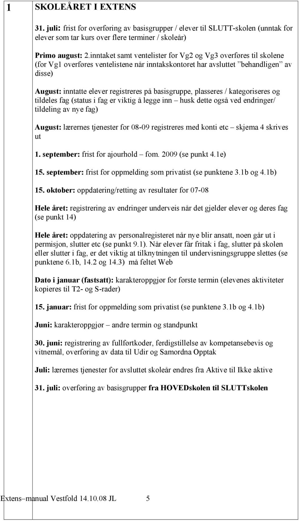 basisgruppe, plasseres / kategoriseres og tildeles fag (status i fag er viktig å legge inn husk dette også ved endringer/ tildeling av nye fag) August: lærernes tjenester for 08-09 registreres med