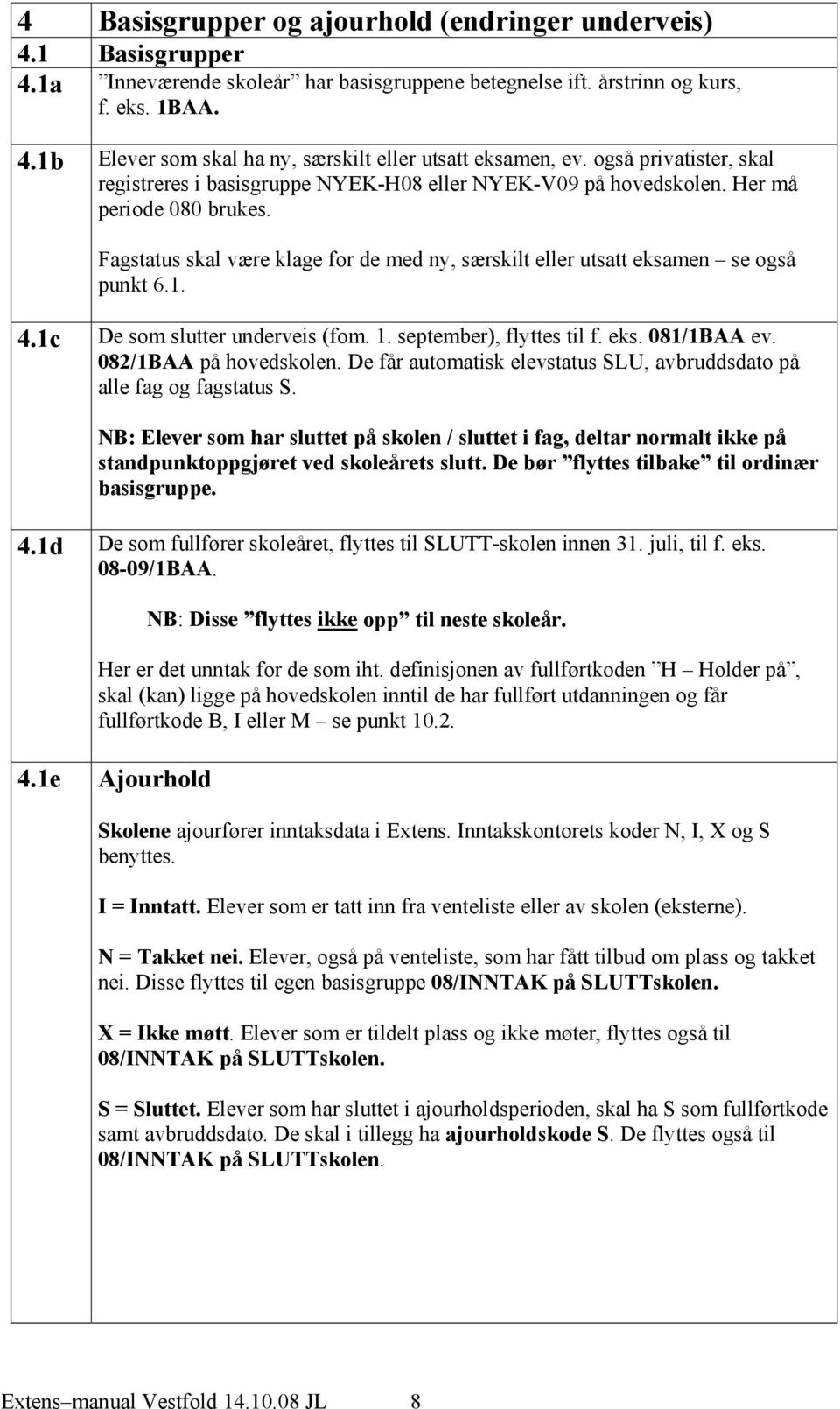 Fagstatus skal være klage for de med ny, særskilt eller utsatt eksamen se også punkt 6.1. 4.1c De som slutter underveis (fom. 1. september), flyttes til f. eks. 081/1BAA ev. 082/1BAA på hovedskolen.