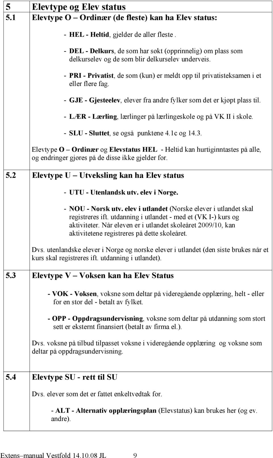 - GJE - Gjesteelev, elever fra andre fylker som det er kjøpt plass til. - LÆR - Lærling, lærlinger på lærlingeskole og på VK II i skole. - SLU - Sluttet, se også punktene 4.1c og 14.3.