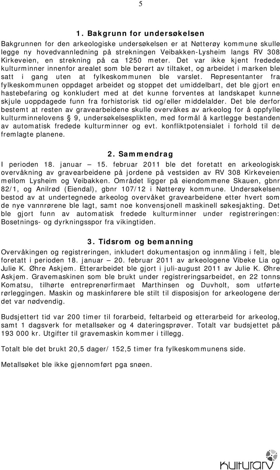 Representanter fra fylkeskommunen oppdaget arbeidet og stoppet det umiddelbart, det ble gjort en hastebefaring og konkludert med at det kunne forventes at landskapet kunne skjule uoppdagede funn fra