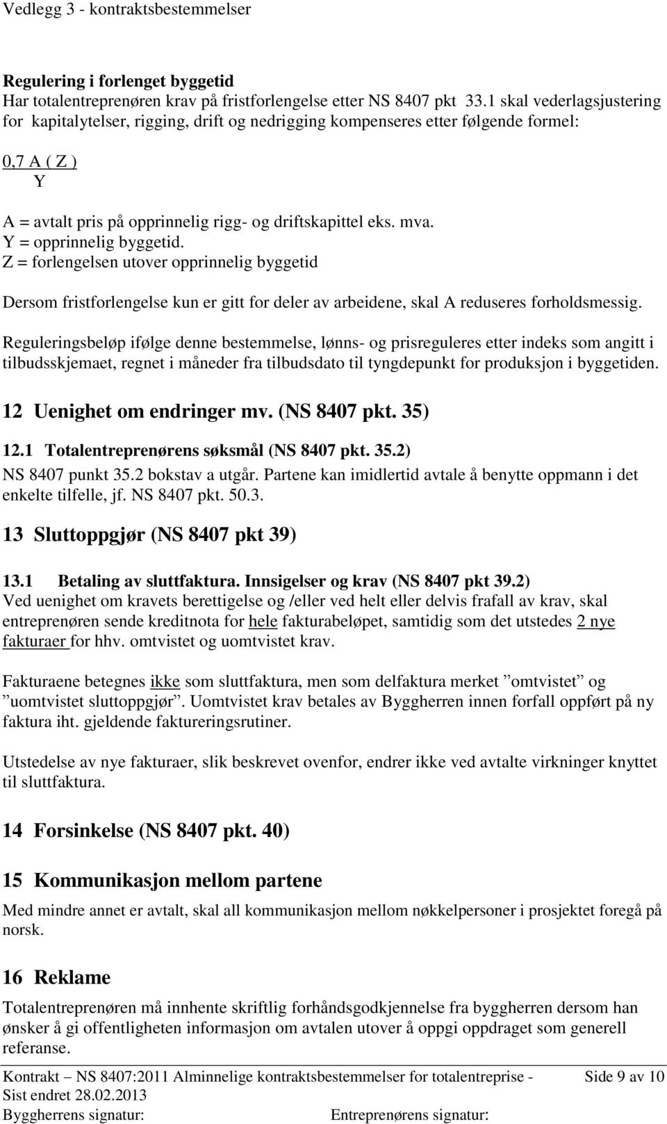 Y = opprinnelig byggetid. Z = forlengelsen utover opprinnelig byggetid Dersom fristforlengelse kun er gitt for deler av arbeidene, skal A reduseres forholdsmessig.