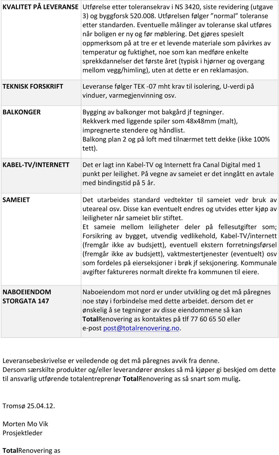 Det gjøres spesielt oppmerksom på at tre er et levende materiale som påvirkes av temperatur og fuktighet, noe som kan medføre enkelte sprekkdannelser det første året (typisk i hjørner og overgang