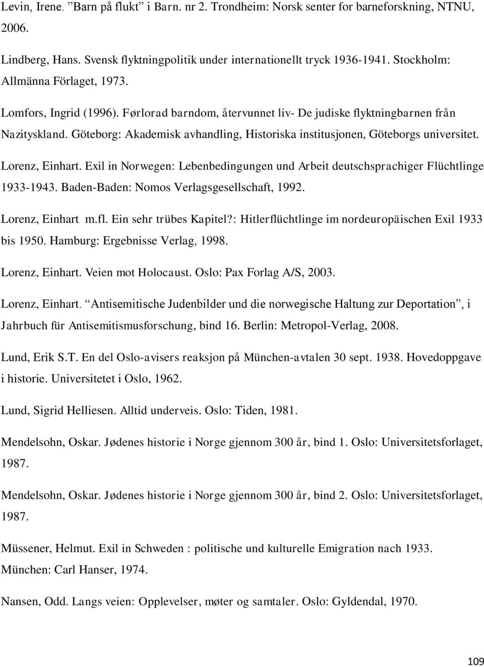 Göteborg: Akademisk avhandling, Historiska institusjonen, Göteborgs universitet. Lorenz, Einhart. Exil in Norwegen: Lebenbedingungen und Arbeit deutschsprachiger Flüchtlinge 1933-1943.