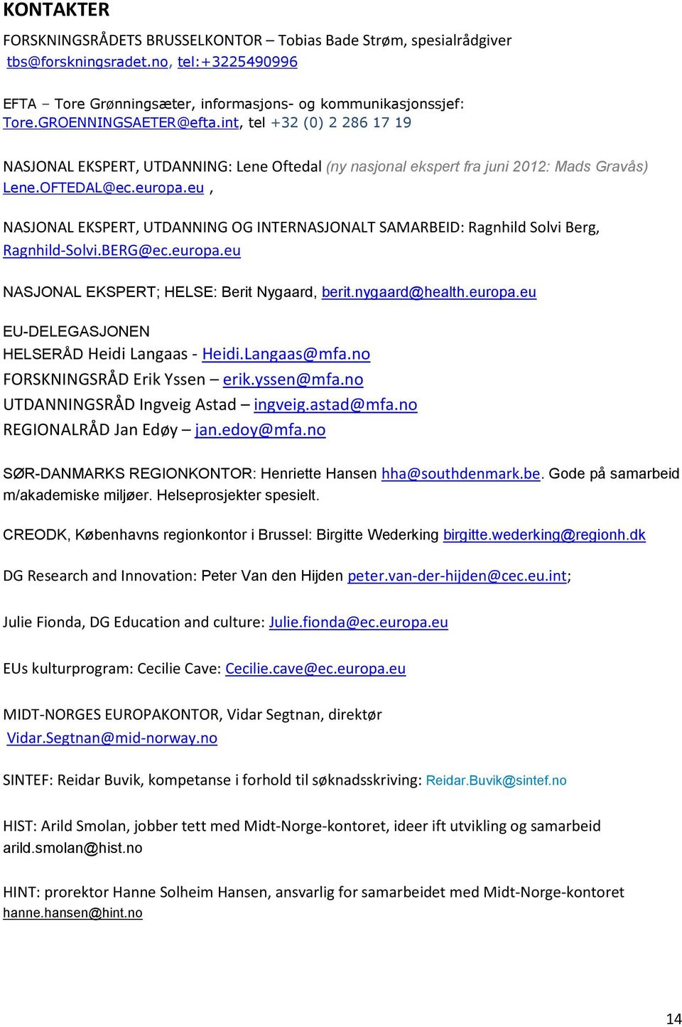 eu, NASJONAL EKSPERT, UTDANNING OG INTERNASJONALT SAMARBEID: Ragnhild Solvi Berg, Ragnhild-Solvi.BERG@ec.europa.eu NASJONAL EKSPERT; HELSE: Berit Nygaard, berit.nygaard@health.europa.eu EU-DELEGASJONEN HELSERÅD Heidi Langaas - Heidi.