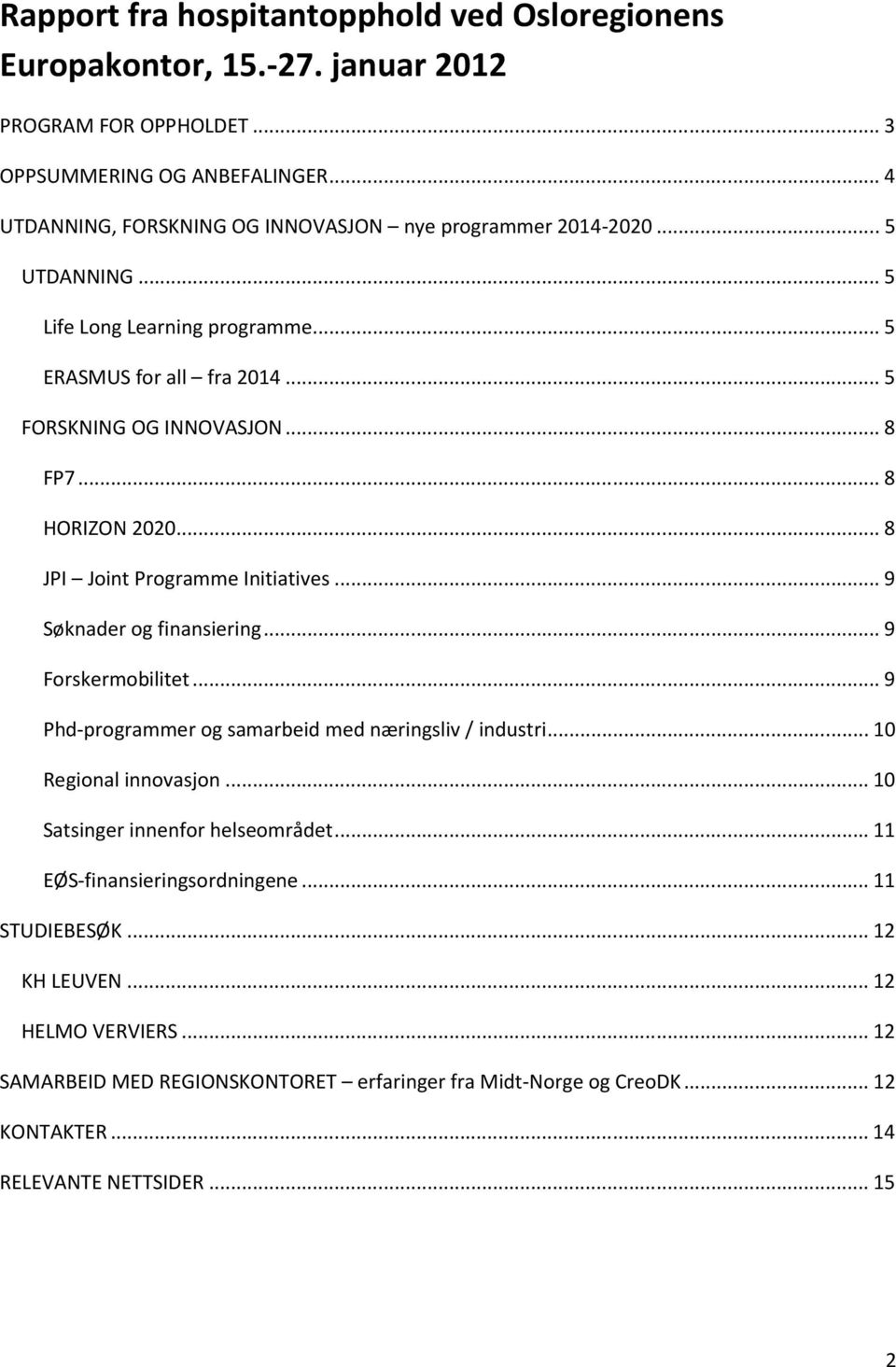 .. 8 HORIZON 2020... 8 JPI Joint Programme Initiatives... 9 Søknader og finansiering... 9 Forskermobilitet... 9 Phd-programmer og samarbeid med næringsliv / industri... 10 Regional innovasjon.