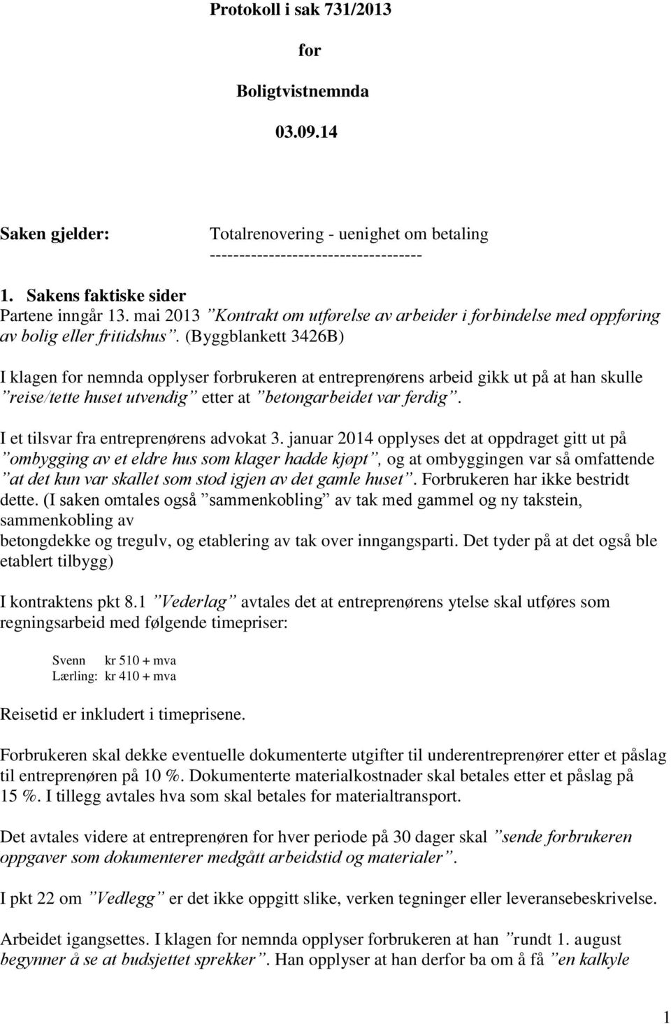 (Byggblankett 3426B) I klagen for nemnda opplyser forbrukeren at entreprenørens arbeid gikk ut på at han skulle reise/tette huset utvendig etter at betongarbeidet var ferdig.