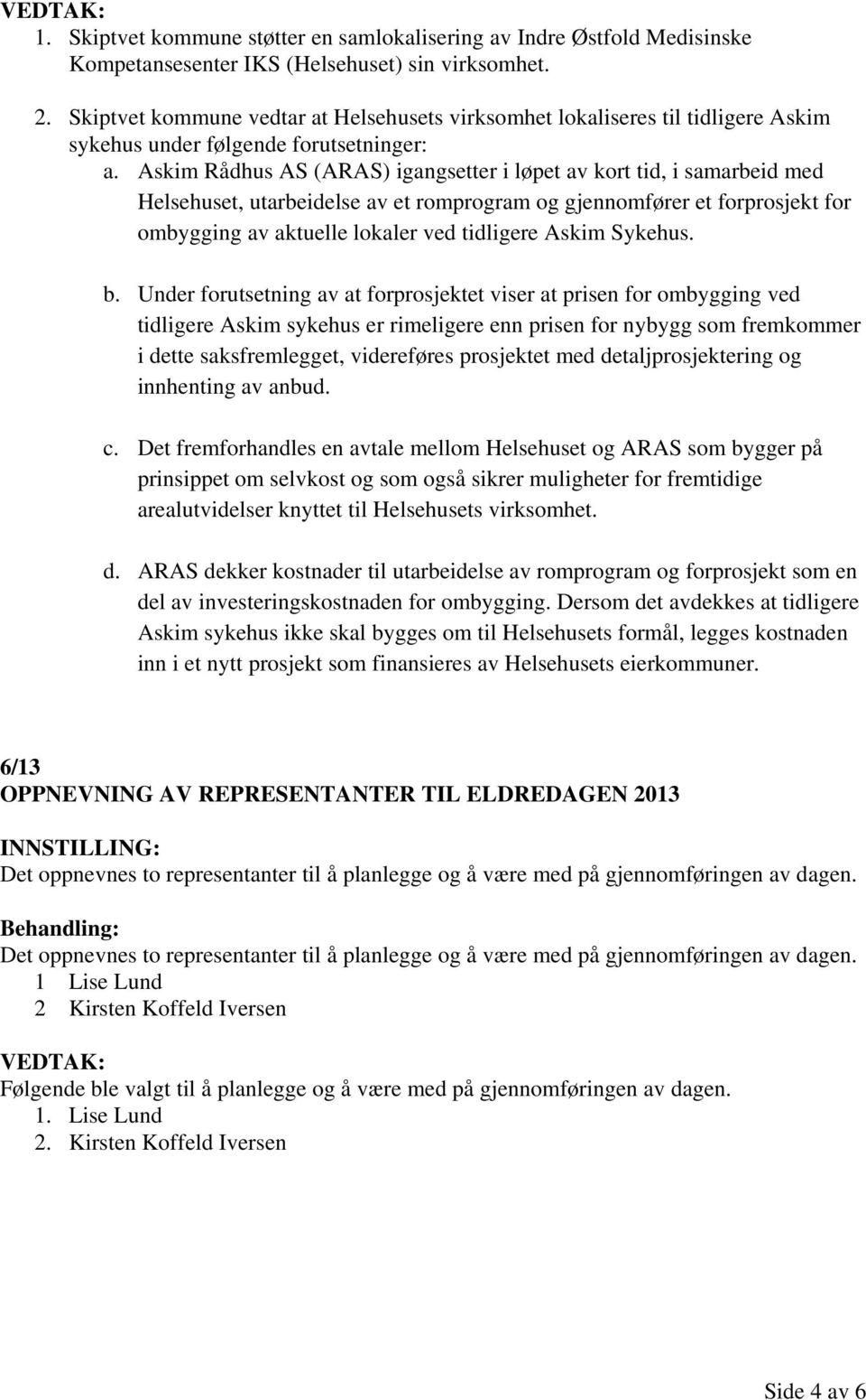 Askim Rådhus AS (ARAS) igangsetter i løpet av kort tid, i samarbeid med Helsehuset, utarbeidelse av et romprogram og gjennomfører et forprosjekt for ombygging av aktuelle lokaler ved tidligere Askim