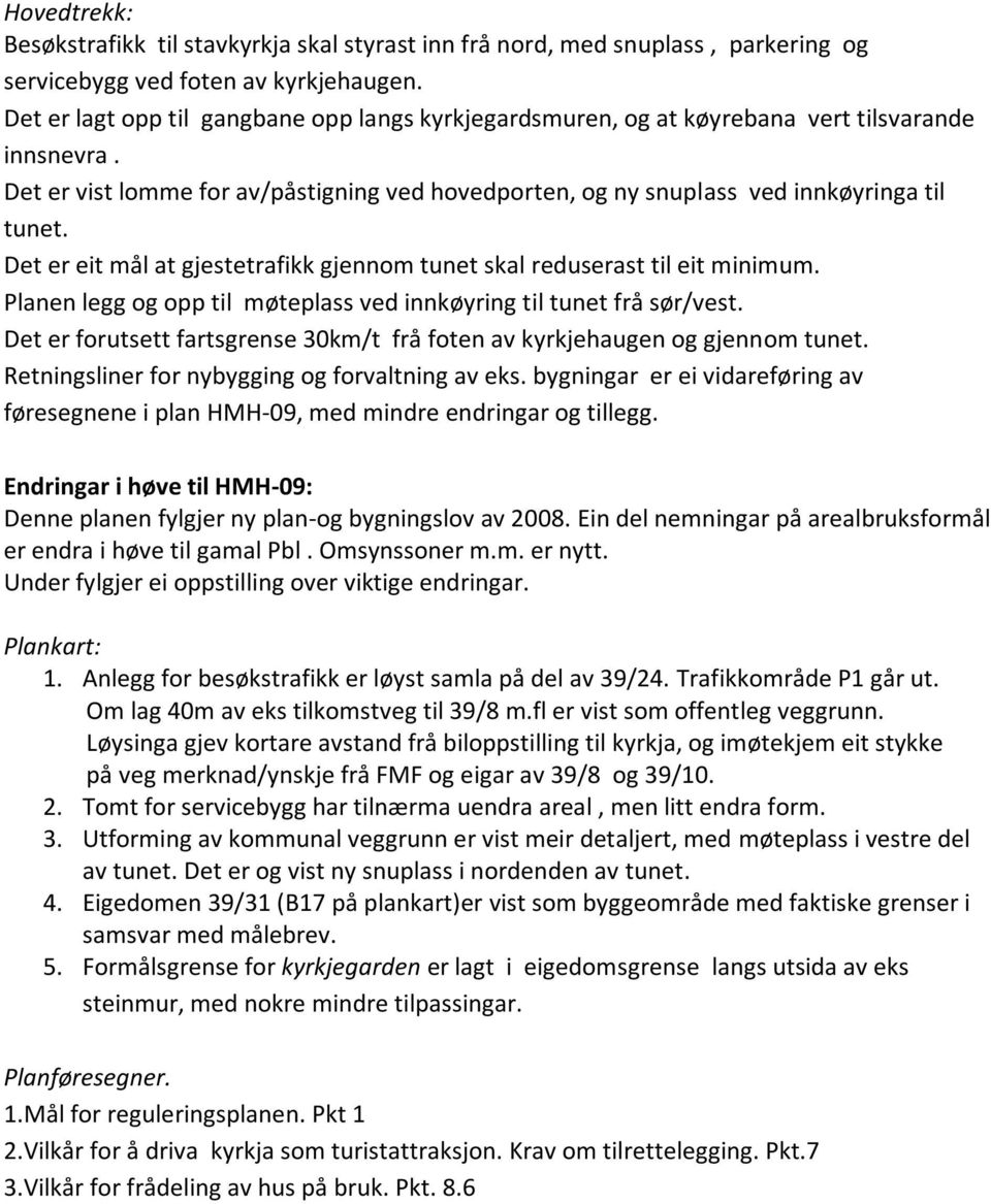 Det er eit mål at gjestetrafikk gjennom tunet skal reduserast til eit minimum. Planen legg og opp til møteplass ved innkøyring til tunet frå sør/vest.