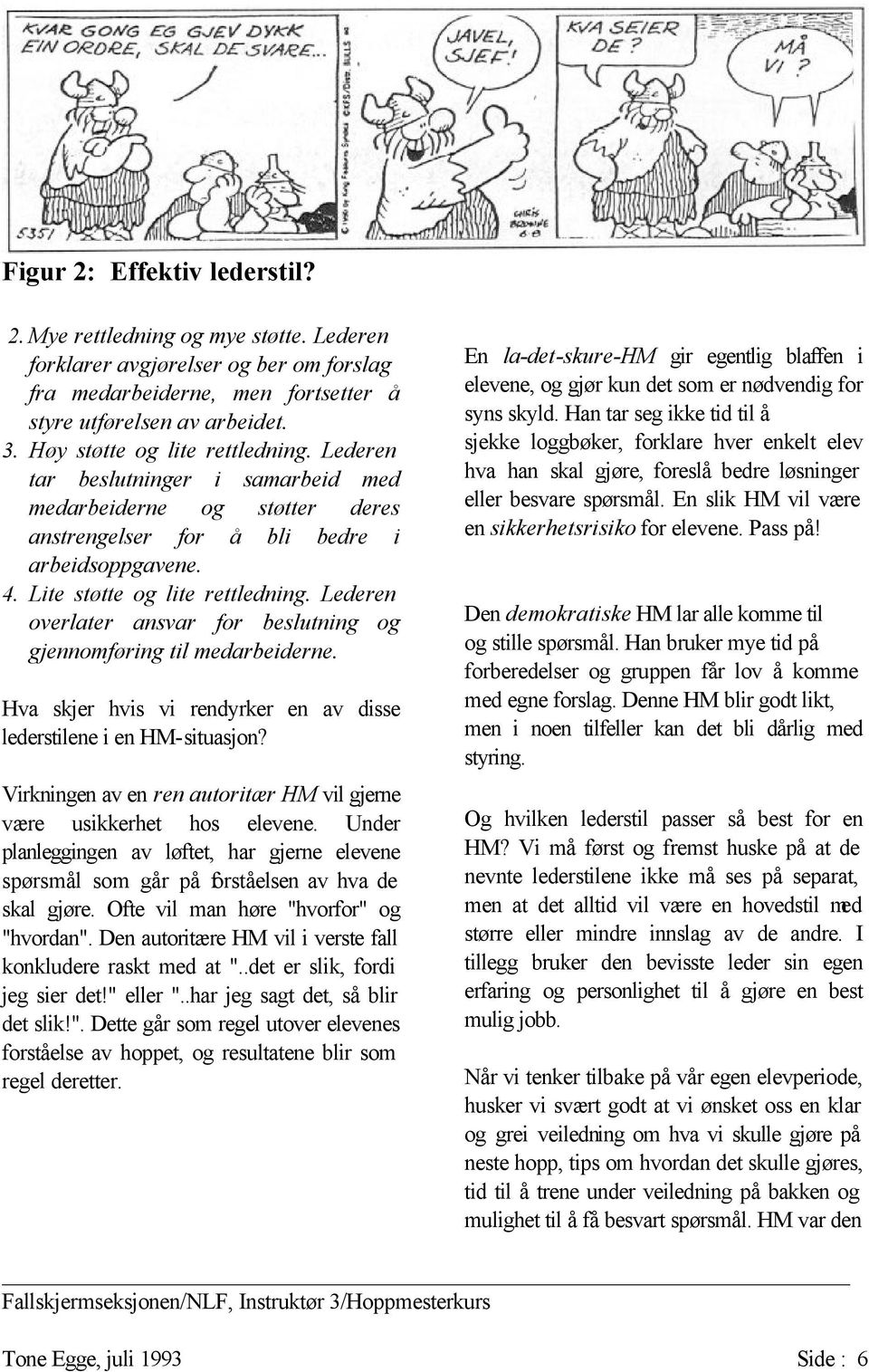 Lederen overlater ansvar for beslutning og gjennomføring til medarbeiderne. Hva skjer hvis vi rendyrker en av disse lederstilene i en HM-situasjon?