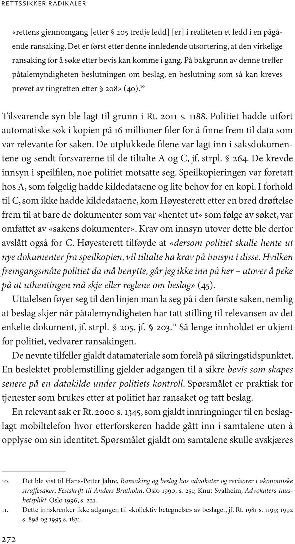 På bakgrunn av denne treffer påtalemyndigheten beslutningen om beslag, en beslutning som så kan kreves prøvet av tingretten etter 208» (40). 10 Tilsvarende syn ble lagt til grunn i Rt. 2011 s. 1188.