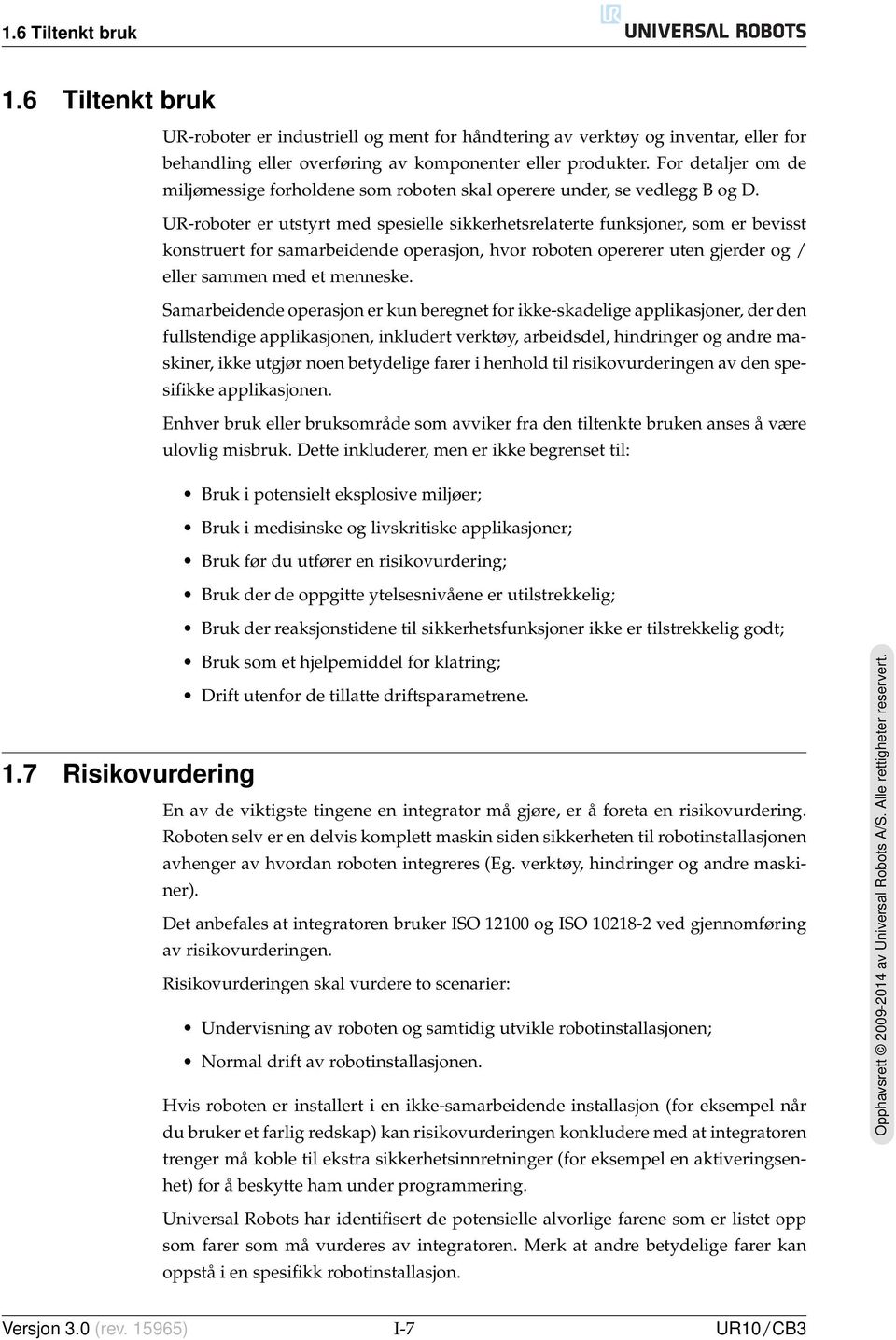 UR-roboter er utstyrt med spesielle sikkerhetsrelaterte funksjoner, som er bevisst konstruert for samarbeidende operasjon, hvor roboten opererer uten gjerder og / eller sammen med et menneske.