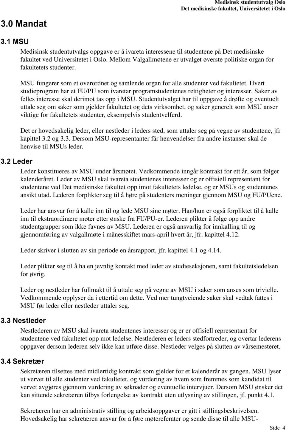 Hvert studieprogram har et FU/PU som ivaretar programstudentenes rettigheter og interesser. Saker av felles interesse skal derimot tas opp i MSU.