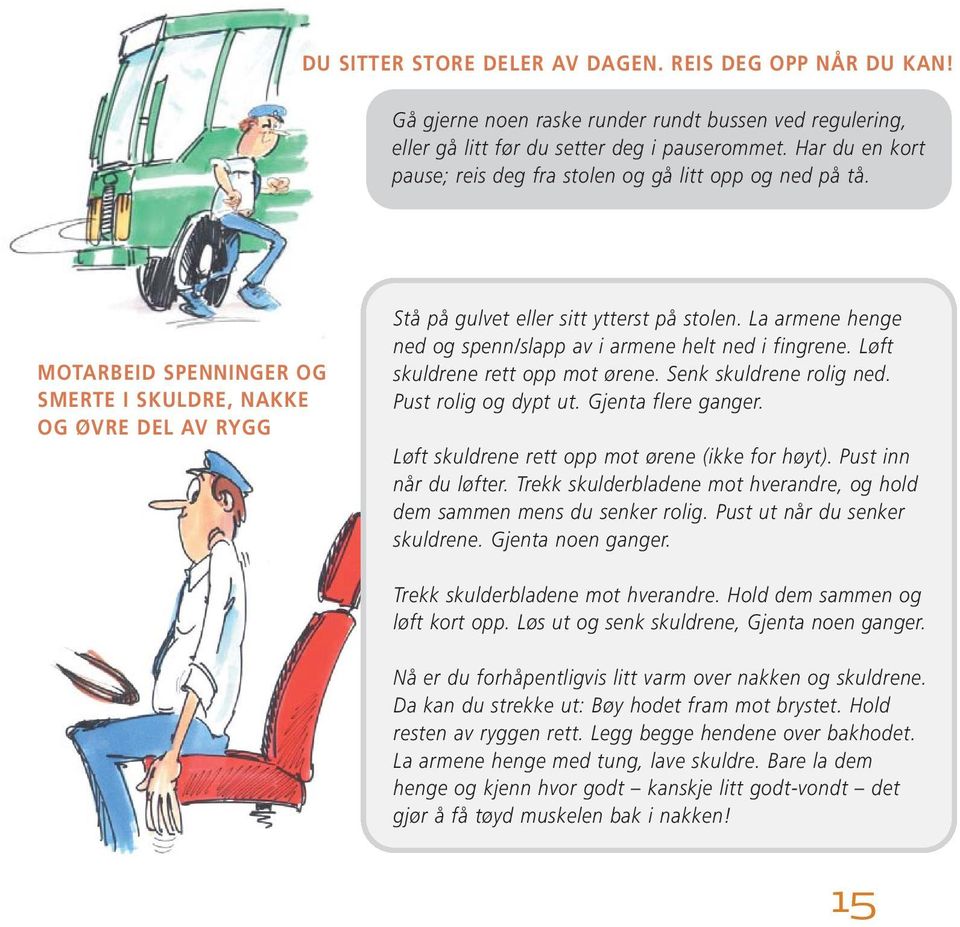 La armene henge ned og spenn/slapp av i armene helt ned i fingrene. Løft skuldrene rett opp mot ørene. Senk skuldrene rolig ned. Pust rolig og dypt ut. Gjenta flere ganger.