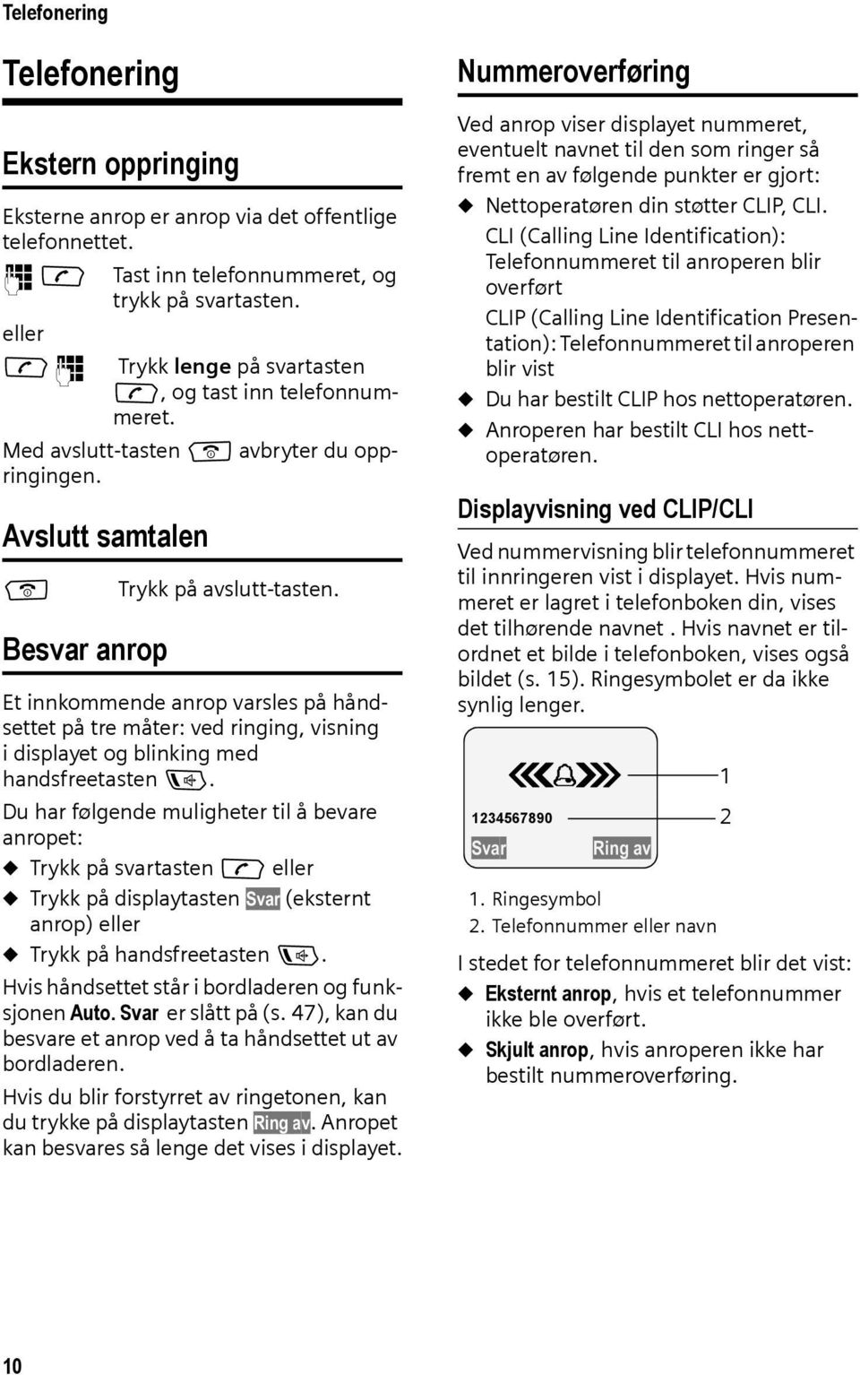 Besvar anrop Et innkommende anrop varsles på håndsettet på tre måter: ved ringing, visning i displayet og blinking med handsfreetasten d.