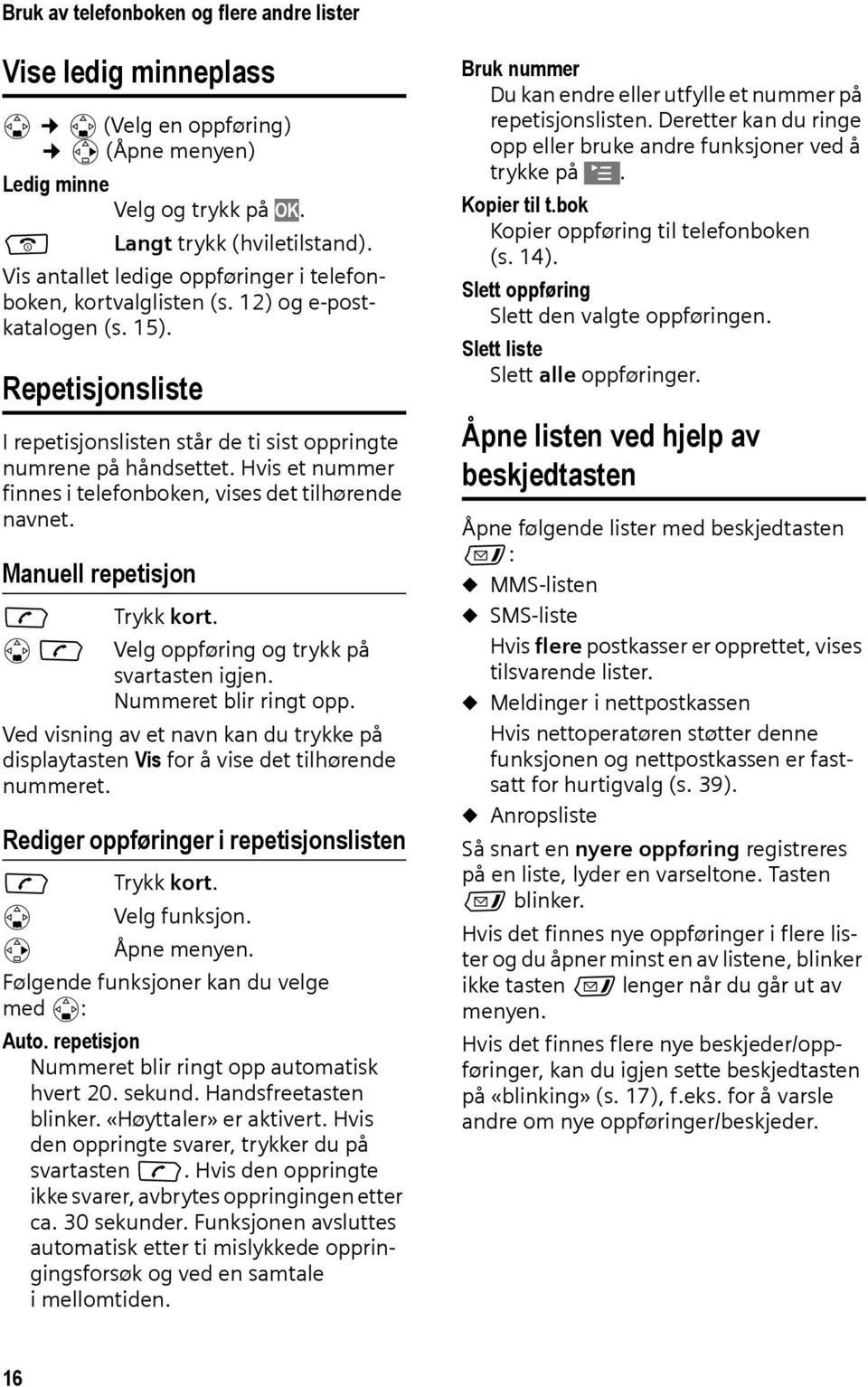 Hvis et nummer finnes i telefonboken, vises det tilhørende navnet. Manuell repetisjon c sc Trykk kort. Velg oppføring og trykk på svartasten igjen. Nummeret blir ringt opp.