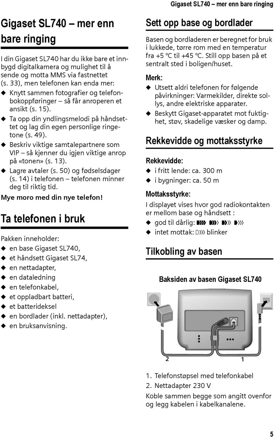 u Ta opp din yndlingsmelodi på håndsettet og lag din egen personlige ringetone (s. 49). u Beskriv viktige samtalepartnere som VIP så kjenner du igjen viktige anrop på «tonen» (s. 13).