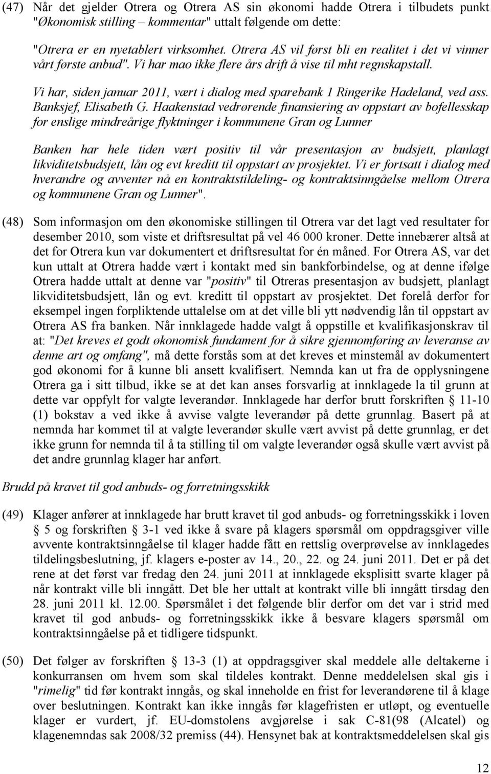 Vi har, siden januar 2011, vært i dialog med sparebank 1 Ringerike Hadeland, ved ass. Banksjef, Elisabeth G.