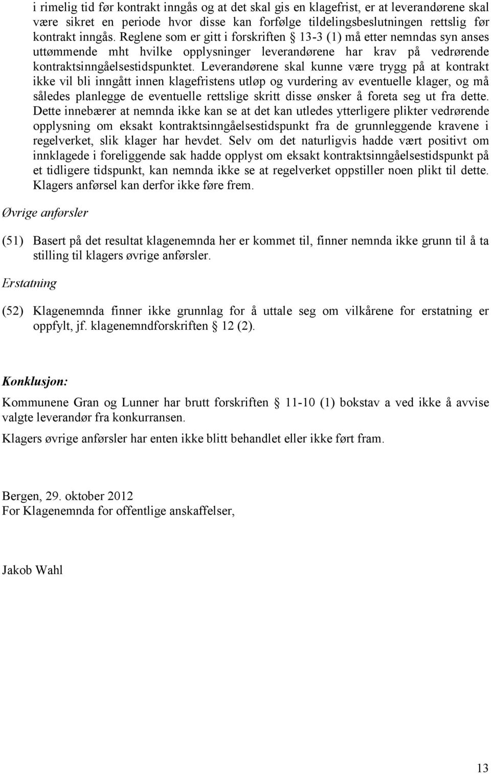 Leverandørene skal kunne være trygg på at kontrakt ikke vil bli inngått innen klagefristens utløp og vurdering av eventuelle klager, og må således planlegge de eventuelle rettslige skritt disse