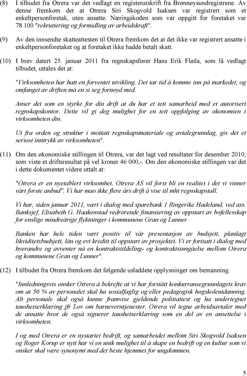 (9) Av den innsendte skatteattesten til Otrera fremkom det at det ikke var registrert ansatte i enkeltpersonforetaket og at foretaket ikke hadde betalt skatt. (10) I brev datert 25.