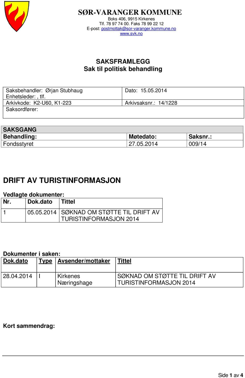 : 14/1228 Saksordfører: SAKSGANG Behandling: Møtedato: Saksnr.: Fondsstyret 27.05.2014 009/14 DRIFT AV TURISTINFORMASJON Vedlagte dokumenter: Nr. Dok.dato Tittel 1 05.05.2014 SØKNAD OM STØTTE TIL DRIFT AV TURISTINFORMASJON 2014 Dokumenter i saken: Dok.