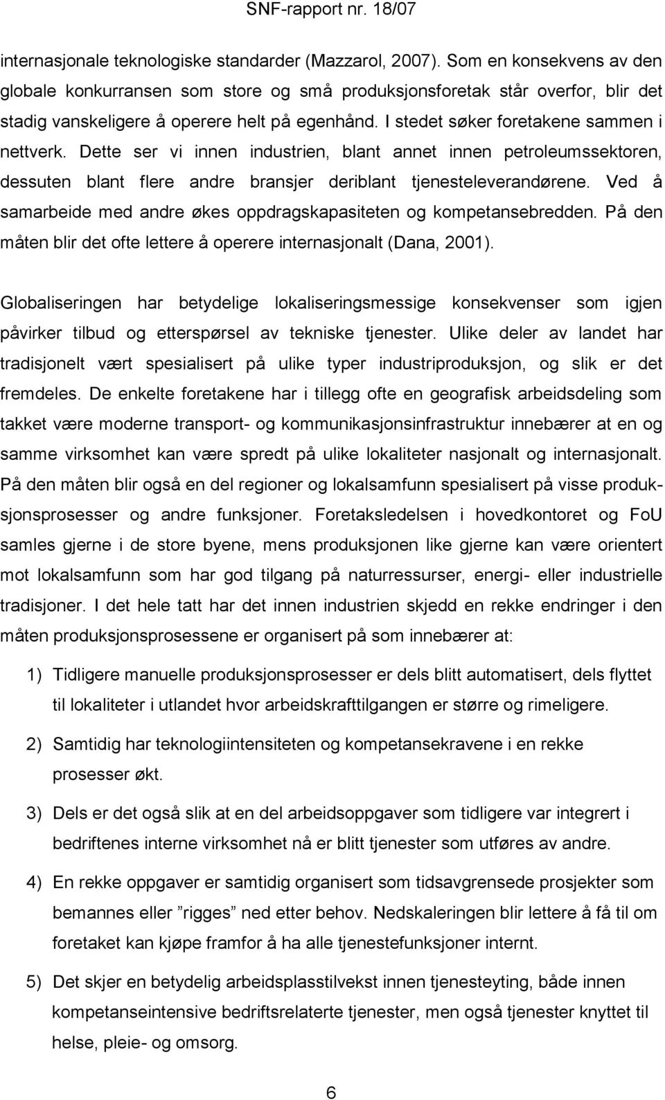 Dette ser vi innen industrien, blant annet innen petroleumssektoren, dessuten blant flere andre bransjer deriblant tjenesteleverandørene.