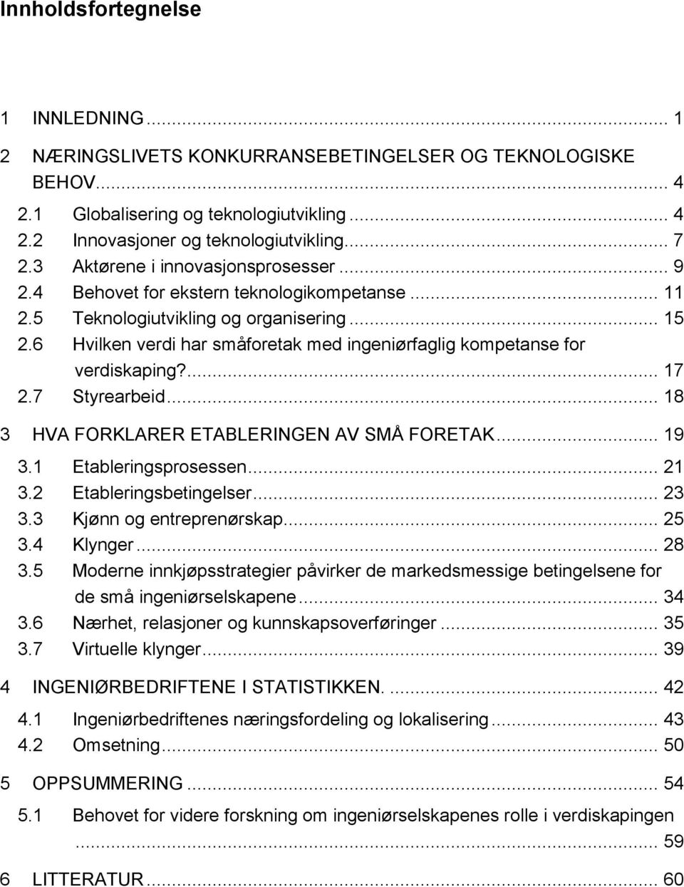 6 Hvilken verdi har småforetak med ingeniørfaglig kompetanse for verdiskaping?... 17 2.7 Styrearbeid... 18 3 HVA FORKLARER ETABLERINGEN AV SMÅ FORETAK... 19 3.1 Etableringsprosessen... 21 3.