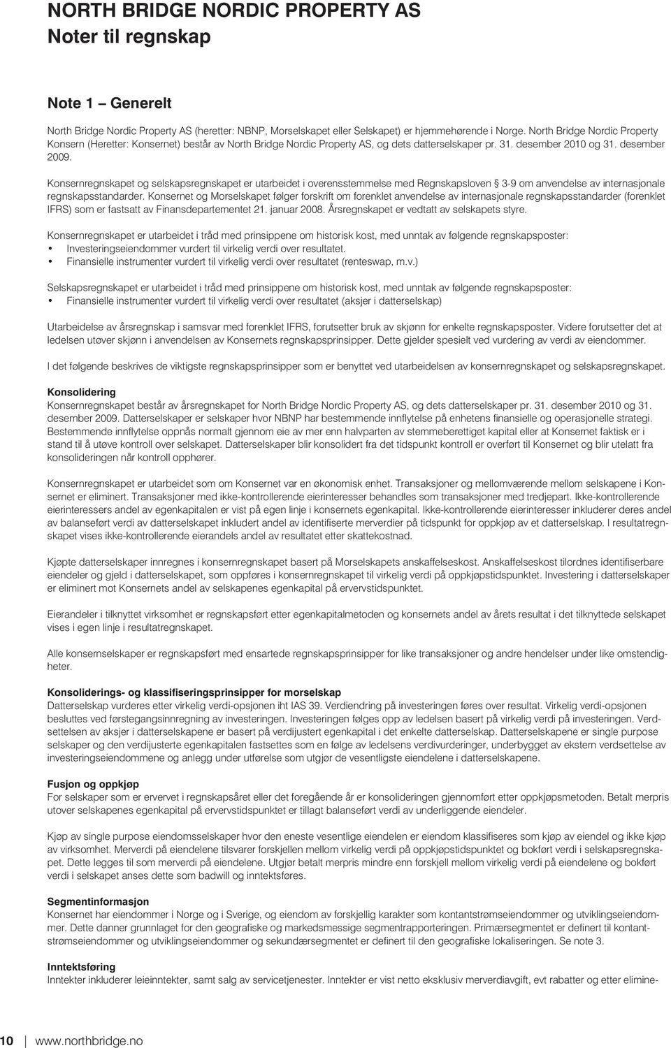 Konsernregnskapet og selskapsregnskapet er utarbeidet i overensstemmelse med Regnskapsloven 3-9 om anvendelse av internasjonale regnskapsstandarder.