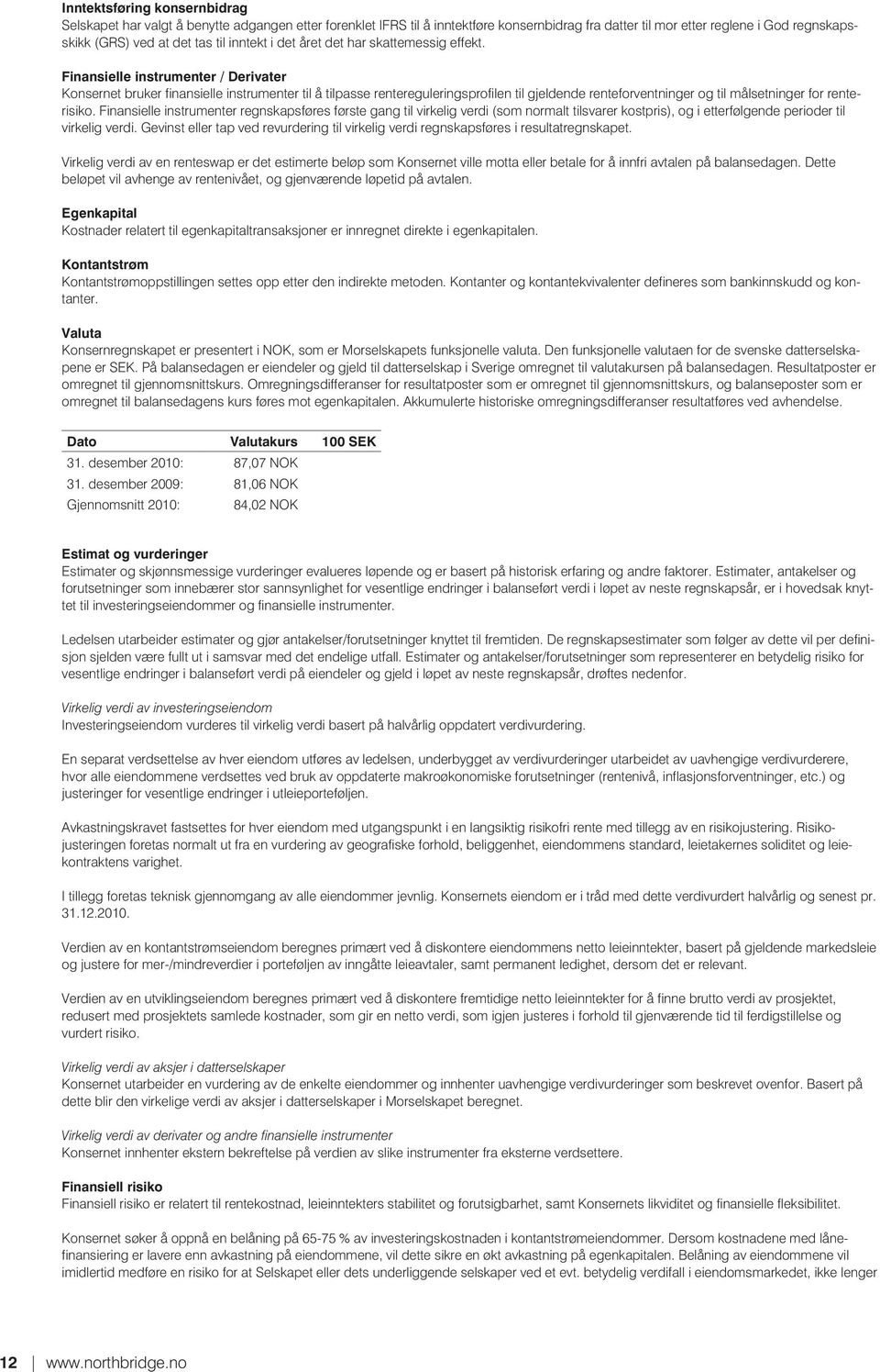 Finansielle instrumenter / Derivater Konsernet bruker finansielle instrumenter til å tilpasse rentereguleringsprofilen til gjeldende renteforventninger og til målsetninger for renterisiko.