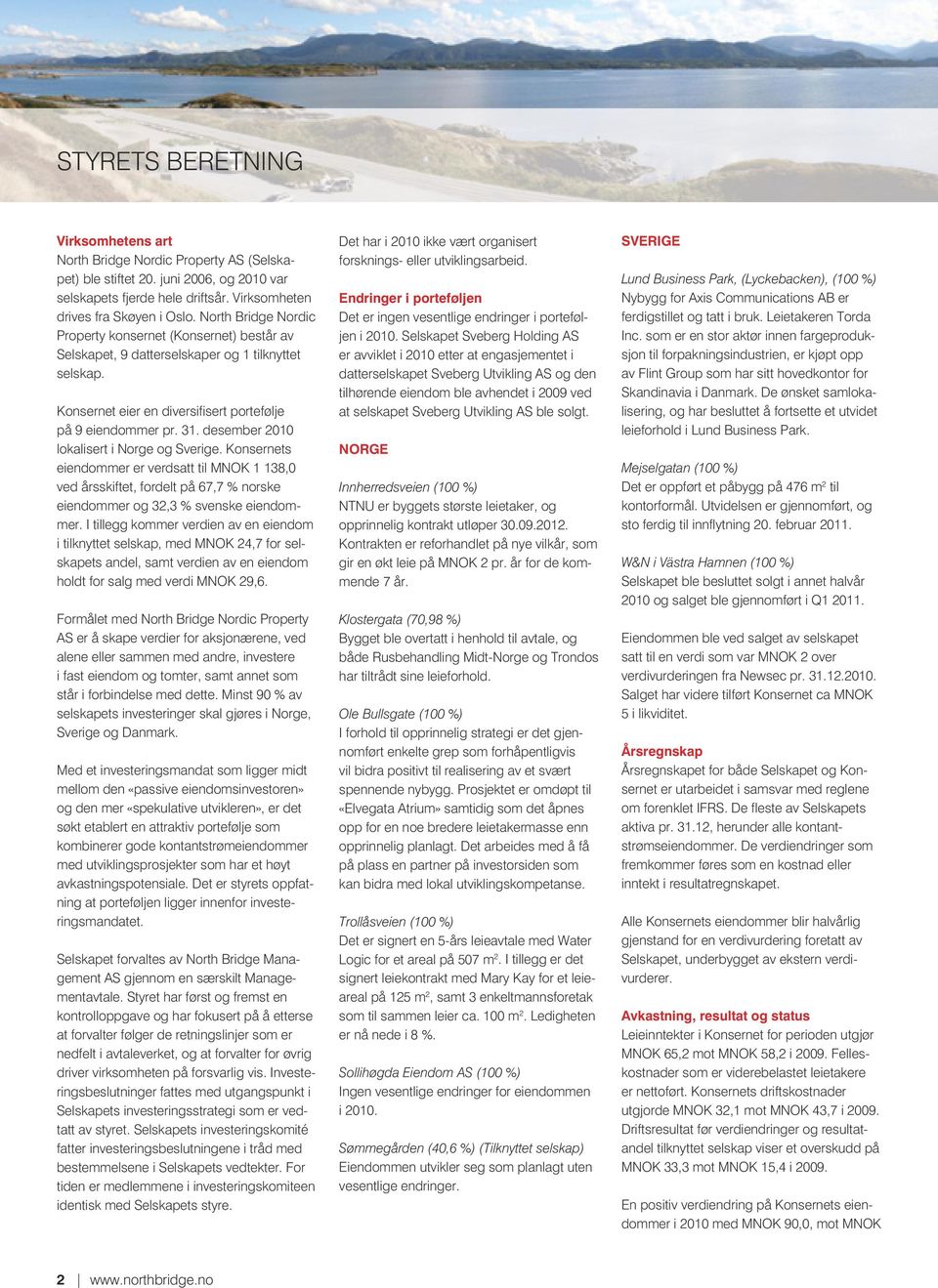 desember 2010 lokalisert i Norge og Sverige. Konsernets eiendommer er verdsatt til MNOK 1 138,0 ved årsskiftet, fordelt på 67,7 % norske eiendommer og 32,3 % svenske eiendommer.