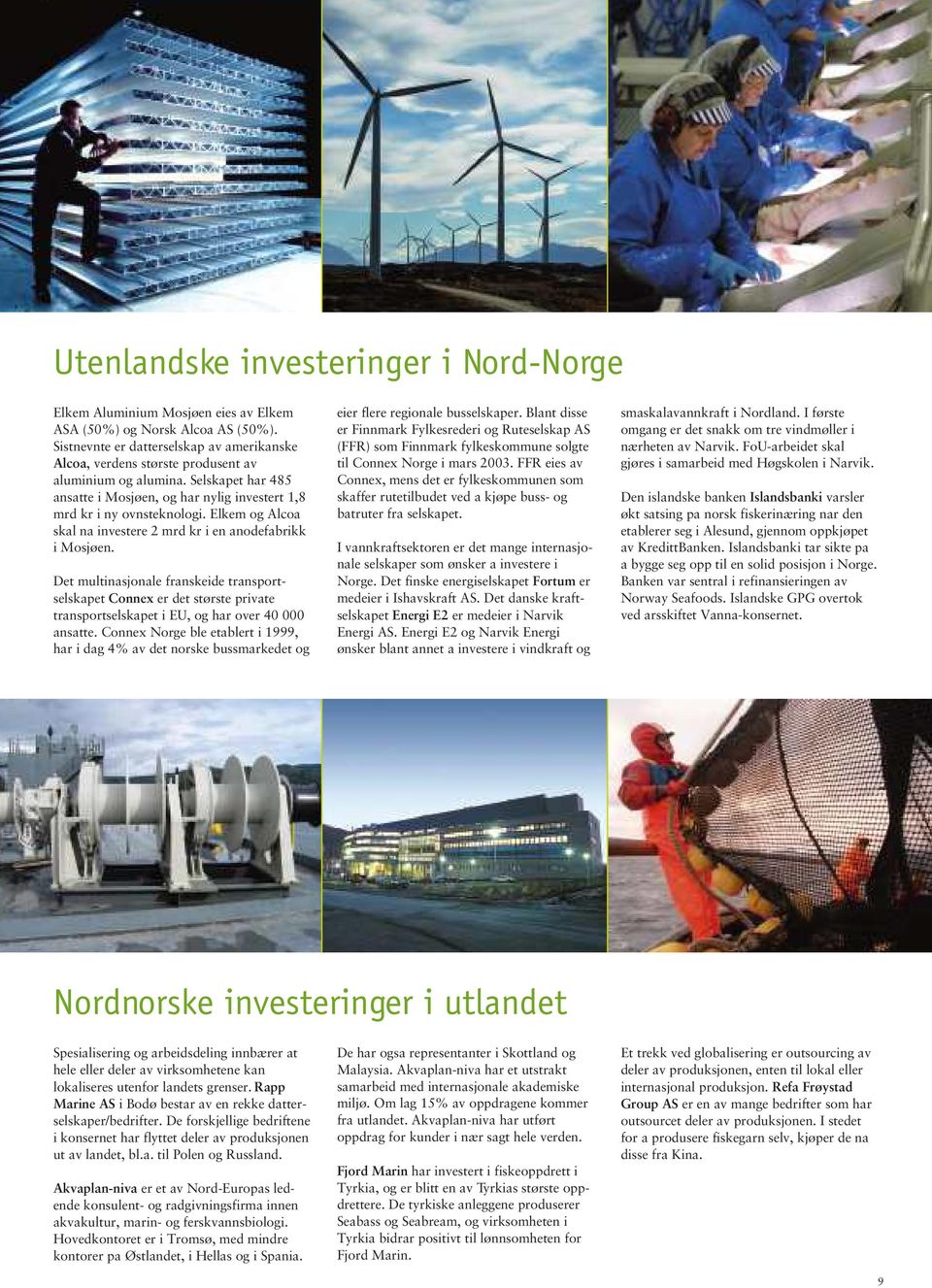 FoU-arbeidet skal Alcoa, verdens største produsent av til Connex Norge i mars 2003. FFR eies av gjøres i samarbeid med Høgskolen i Narvik. aluminium og alumina.