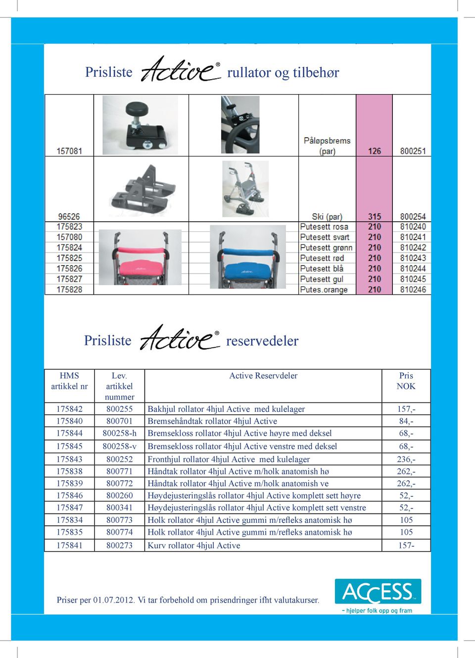 4hjul Active høyre med deksel 68,- 175845 800258-v Bremsekloss rollator 4hjul Active venstre med deksel 68,- 175843 800252 Fronthjul rollator 4hjul Active med kulelager 236,- 175838 800771 Håndtak