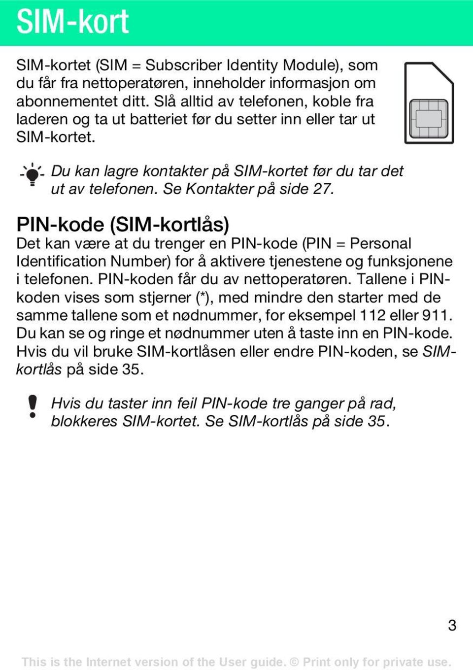 PIN-kode (SIM-kortlås) Det kan være at du trenger en PIN-kode (PIN = Personal Identification Number) for å aktivere tjenestene og funksjonene i telefonen. PIN-koden får du av nettoperatøren.