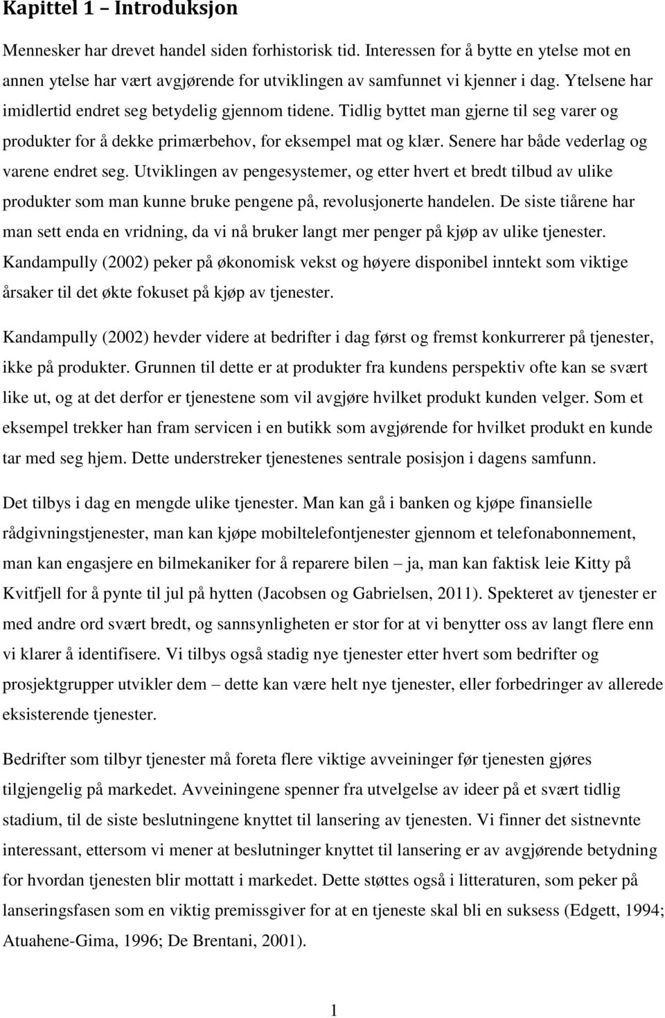 Senere har både vederlag og varene endret seg. Utviklingen av pengesystemer, og etter hvert et bredt tilbud av ulike produkter som man kunne bruke pengene på, revolusjonerte handelen.