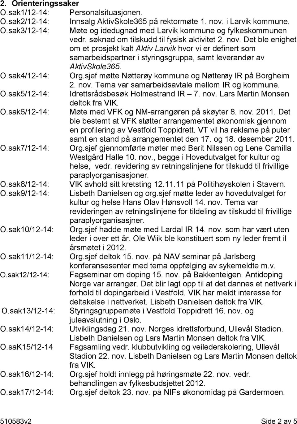 sak4/12-14: Org.sjef møtte Nøtterøy kommune og Nøtterøy IR på Borgheim 2. nov. Tema var samarbeidsavtale mellom IR og kommune. O.sak5/12-14: Idrettsrådsbesøk Holmestrand IR 7. nov. Lars Martin Monsen deltok fra VIK.