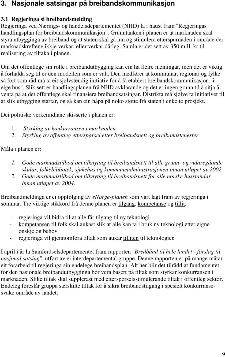 Grunntanken i planen er at marknaden skal styra utbygginga av breiband og at staten skal gå inn og stimulera etterspurnaden i område der marknadskreftene ikkje verkar, eller verkar dårleg.