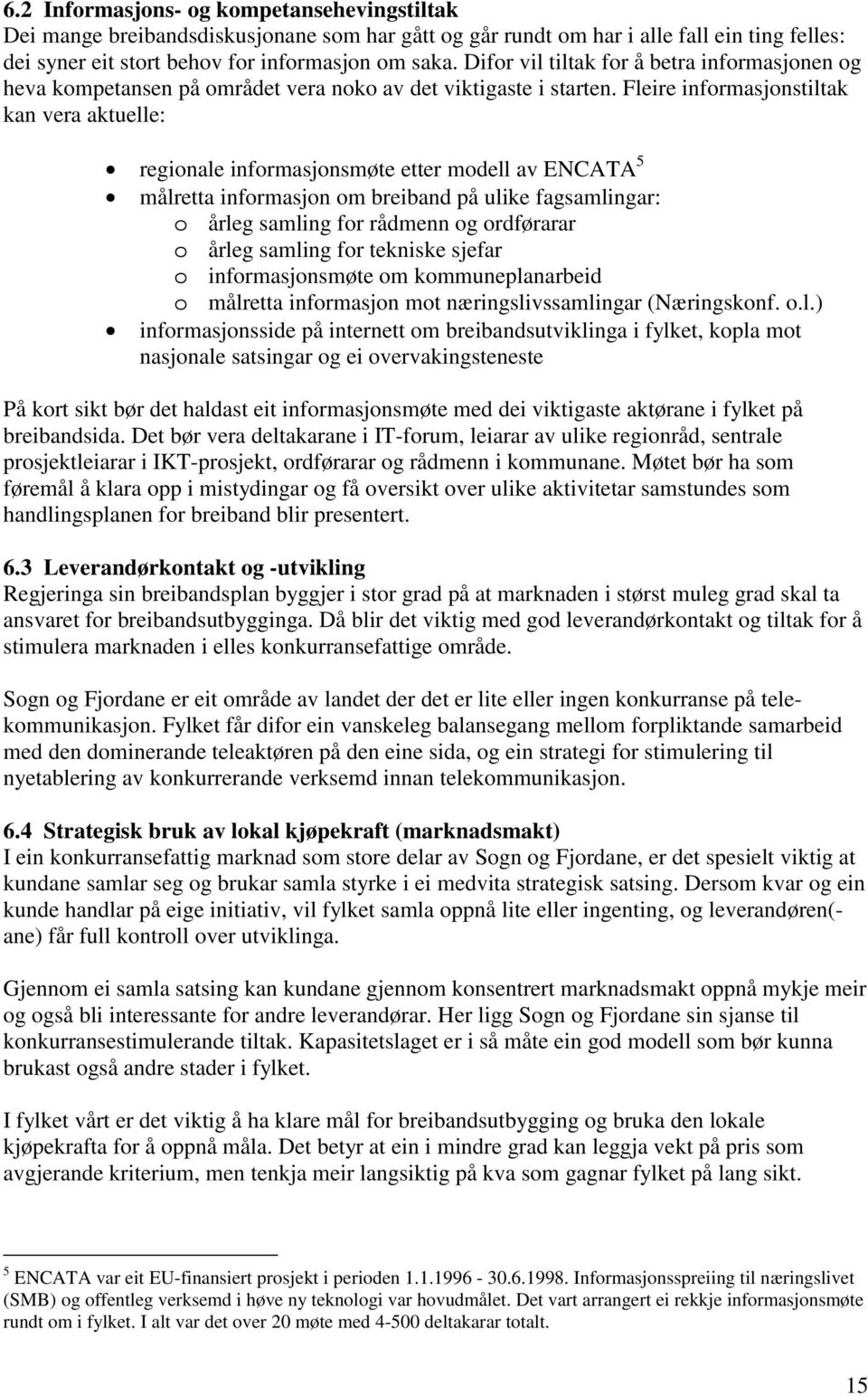 Fleire informasjonstiltak kan vera aktuelle: regionale informasjonsmøte etter modell av ENCATA 5 målretta informasjon om breiband på ulike fagsamlingar: o årleg samling for rådmenn og ordførarar o