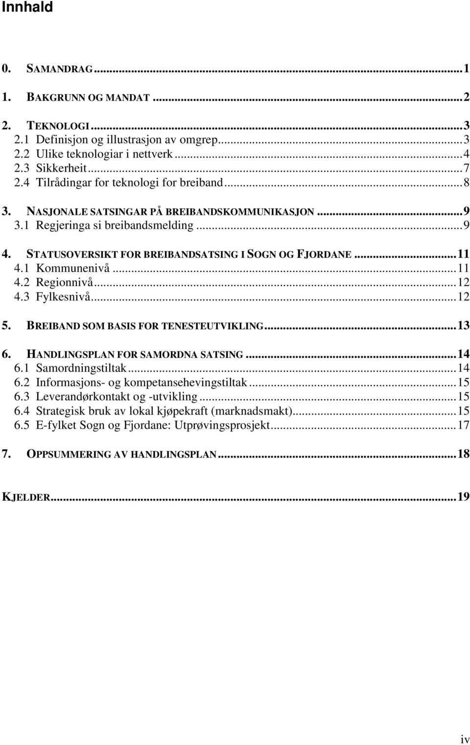 1 Kommunenivå...11 4.2 Regionnivå...12 4.3 Fylkesnivå...12 5. BREIBAND SOM BASIS FOR TENESTEUTVIKLING...13 6. HANDLINGSPLAN FOR SAMORDNA SATSING...14 6.1 Samordningstiltak...14 6.2 Informasjons- og kompetansehevingstiltak.