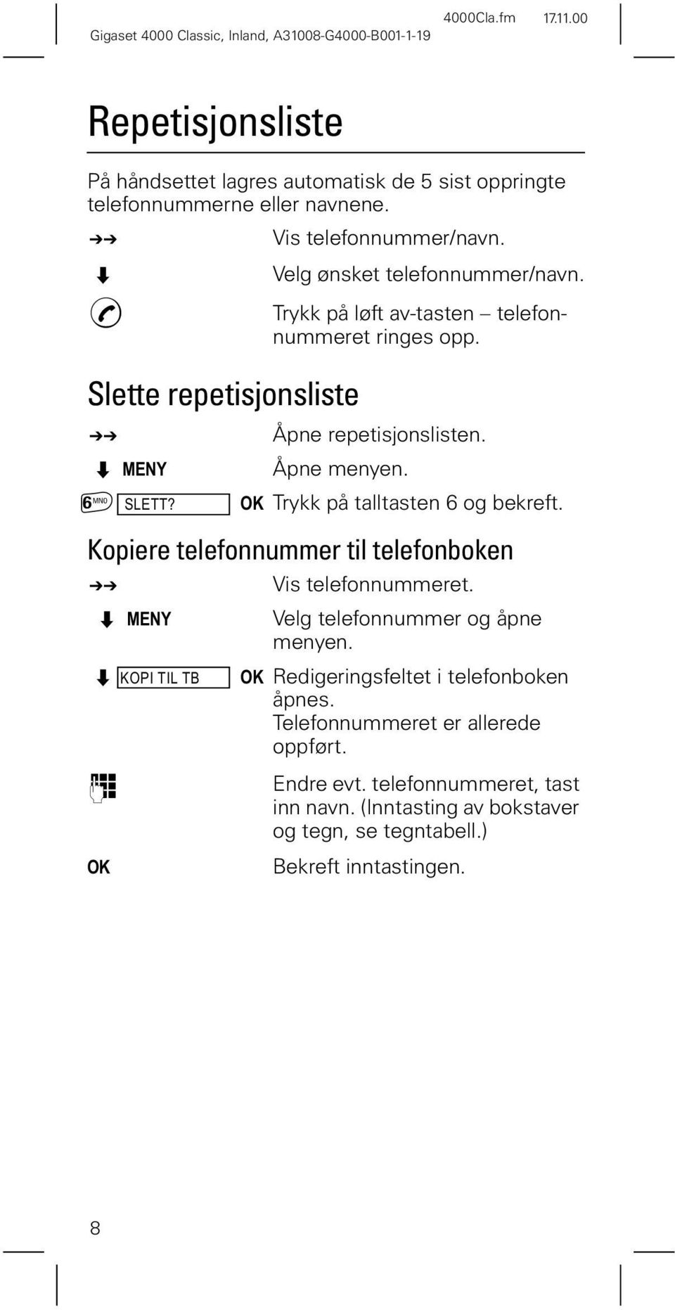 Trykk på talltasten 6 og bekreft. Kopiere telefonnummer til telefonboken $ Vis telefonnummeret. 0(1< Velg telefonnummer og åpne menyen..23,7,/7% 2.