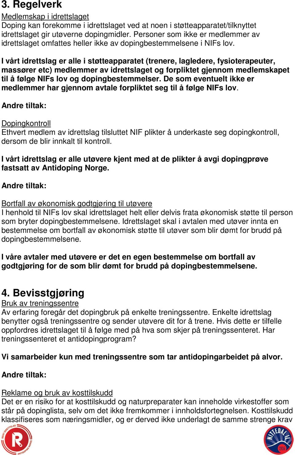 I vårt idrettslag er alle i støtteapparatet (trenere, lagledere, fysioterapeuter, massører etc) medlemmer av idrettslaget og forpliktet gjennom medlemskapet til å følge NIFs lov og dopingbestemmelser.