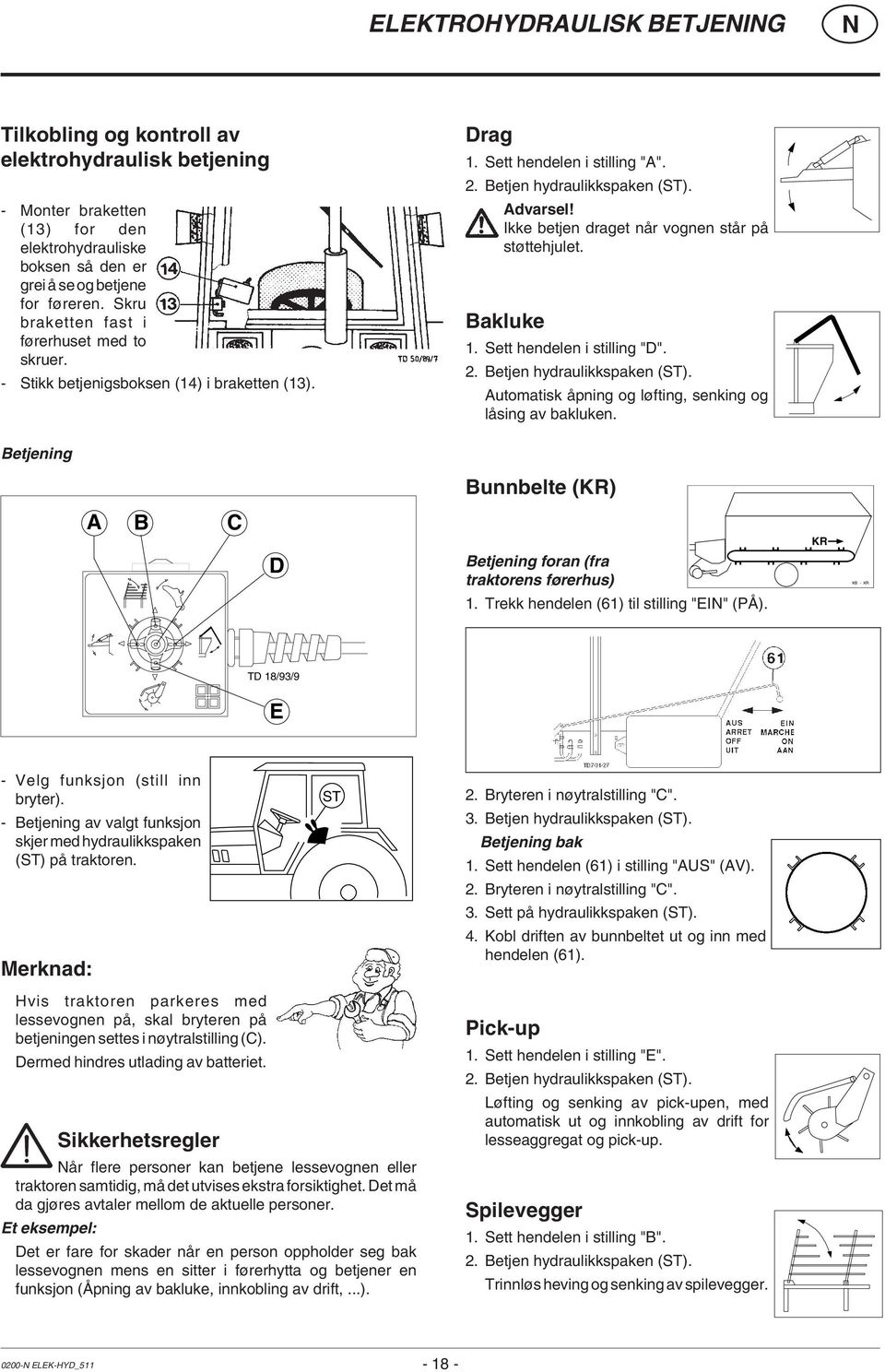 Ikke betjen draget når vognen står på støttehjulet. Bakluke 1. Sett hendelen i stilling "D". 2. Betjen hydraulikkspaken (ST). Automatisk åpning og løfting, senking og låsing av bakluken.