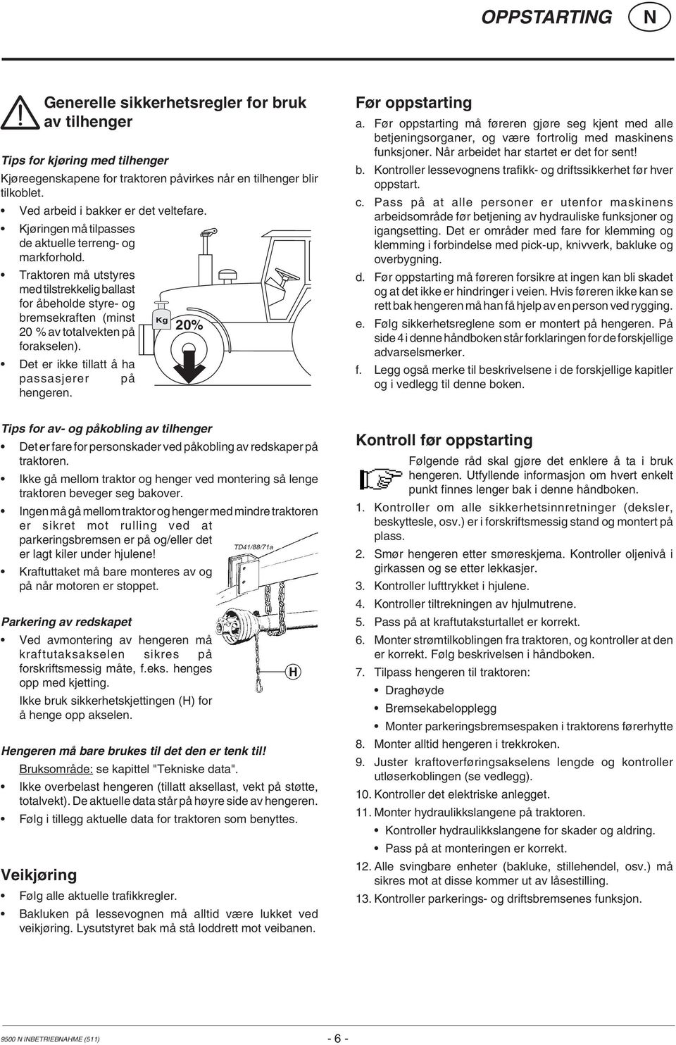 Traktoren må utstyres med tilstrekkelig ballast for åbeholde styre- og bremsekraften (minst Kg 20% 20 % av totalvekten på forakselen). Det er ikke tillatt å ha passasjerer på hengeren.