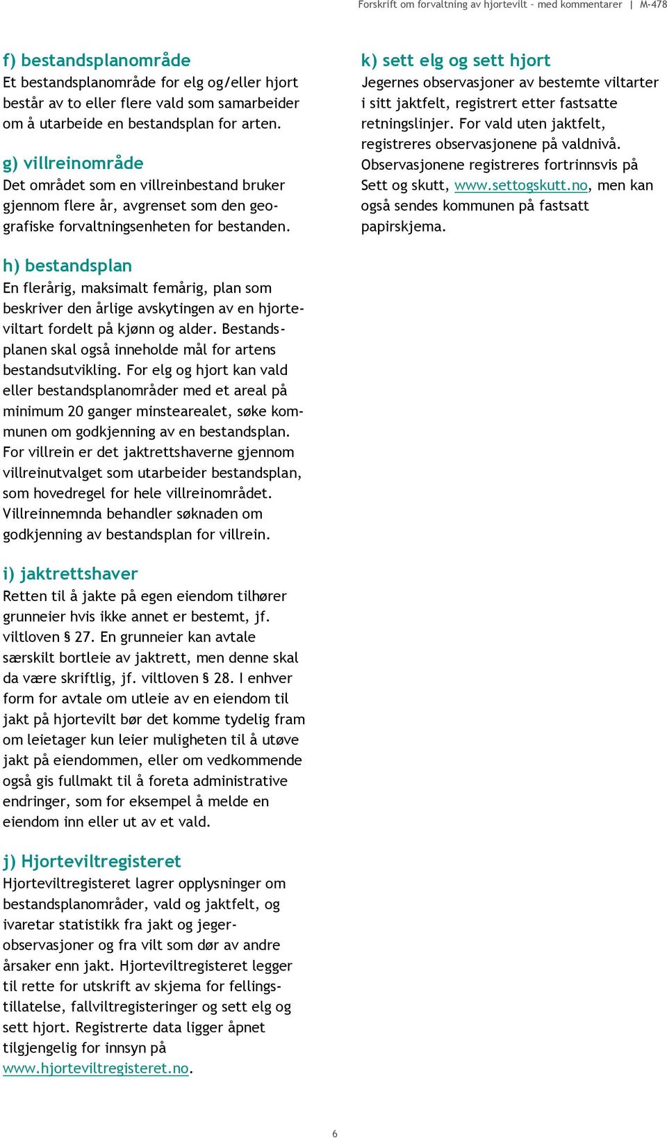 k) sett elg og sett hjort Jegernes observasjoner av bestemte viltarter i sitt jaktfelt, registrert etter fastsatte retningslinjer. For vald uten jaktfelt, registreres observasjonene på valdnivå.