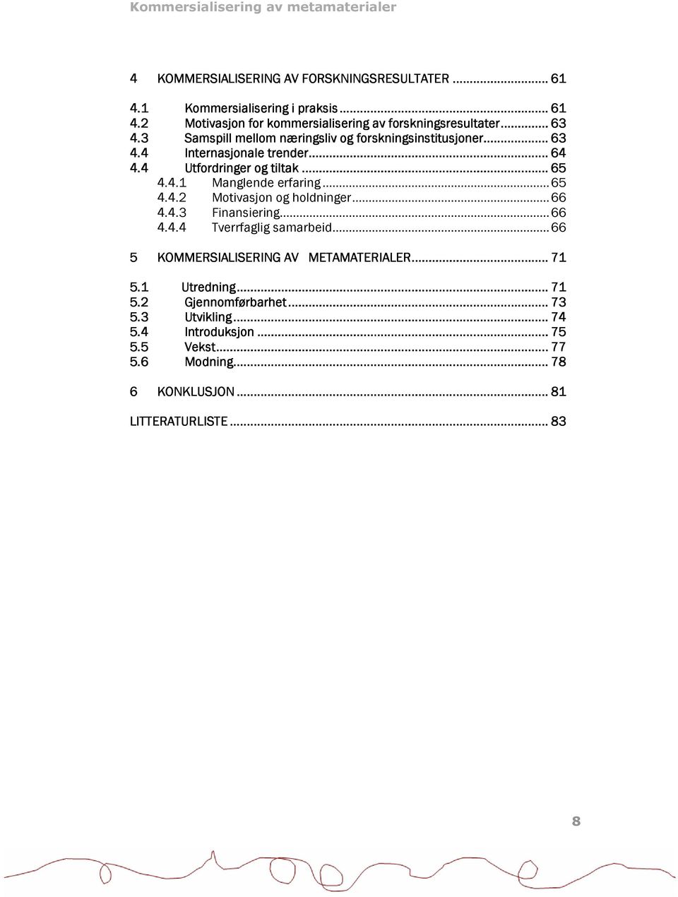 ..65 4.4.2 Motivasjon og holdninger...66 4.4.3 Finansiering...66 4.4.4 Tverrfaglig samarbeid...66 5 KOMMERSIALISERING AV METAMATERIALER...... 71 5.1 Utredning......... 71 5.2 Gjennomførbarhet.