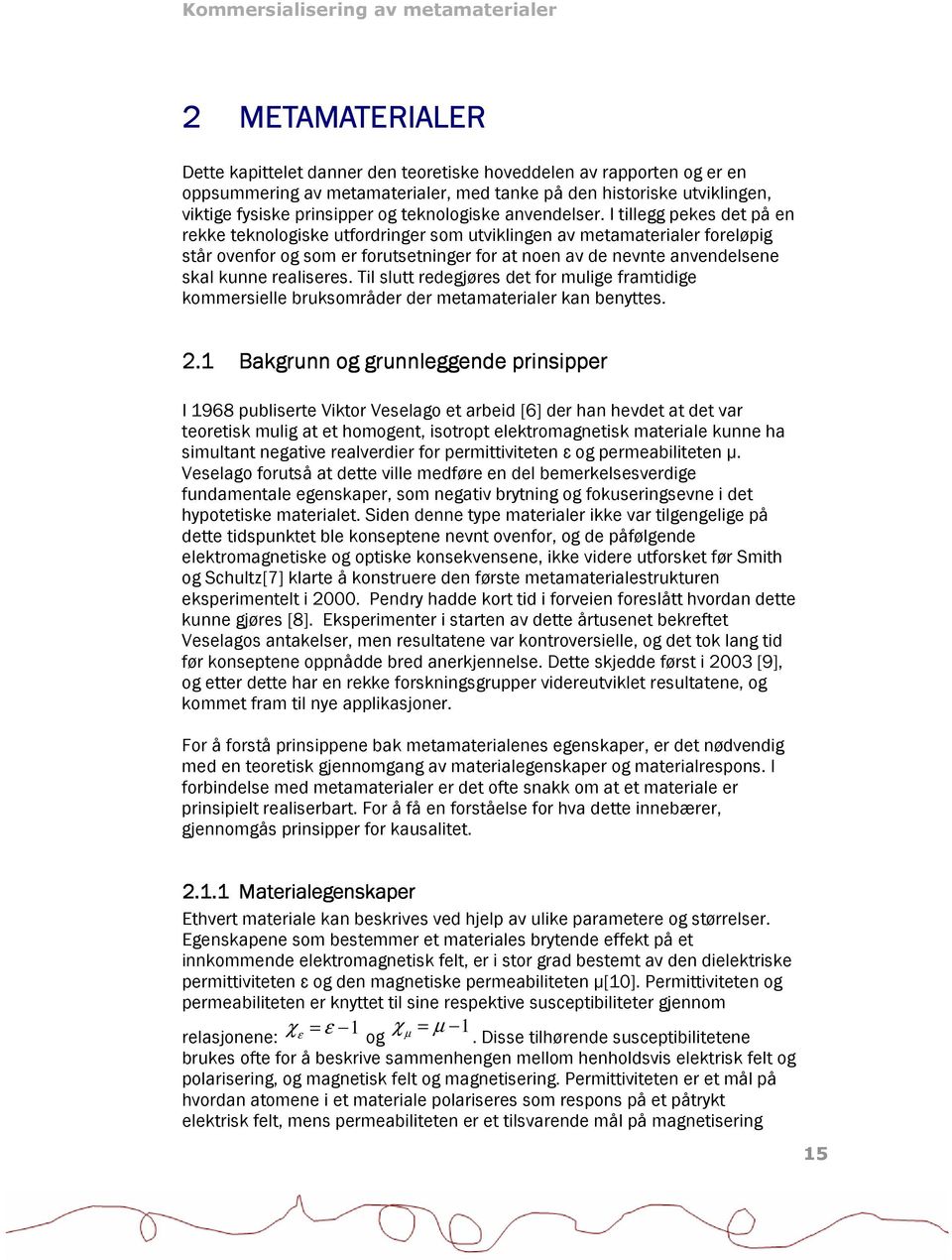 I tillegg pekes det på en rekke teknologiske utfordringer som utviklingen av metamaterialer foreløpig står ovenfor og som er forutsetninger for at noen av de nevnte anvendelsene skal kunne realiseres.