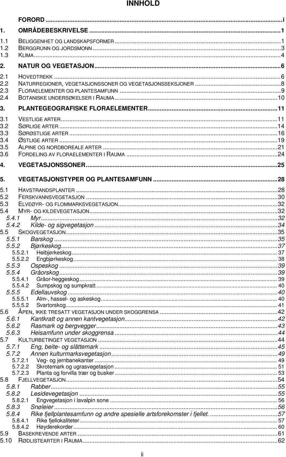 ..11 3.1 VESTLIGE ARTER...11 3.2 SØRLIGE ARTER...14 3.3 SØRØSTLIGE ARTER...16 3.4 ØSTLIGE ARTER...19 3.5 ALPINE OG NORDBOREALE ARTER...21 3.6 FORDELING AV FLORAELEMENTER I RAUMA...24 4.