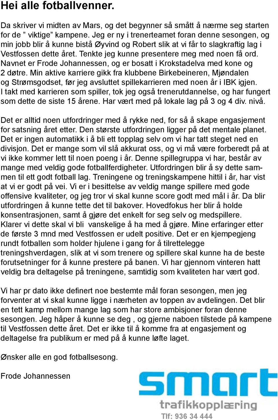 Tenkte jeg kunne presentere meg med noen få ord. Navnet er Frode Johannessen, og er bosatt i Krokstadelva med kone og 2 døtre.